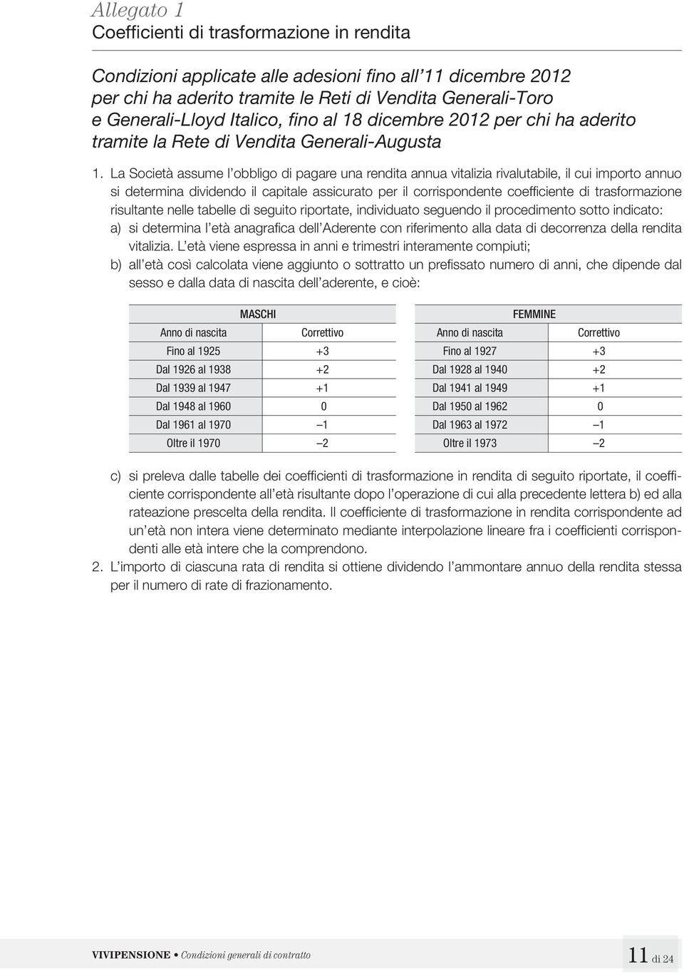 La Società assume l obbligo di pagare una rendita annua vitalizia rivalutabile, il cui importo annuo si determina dividendo il capitale assicurato per il corrispondente coeffi ciente di