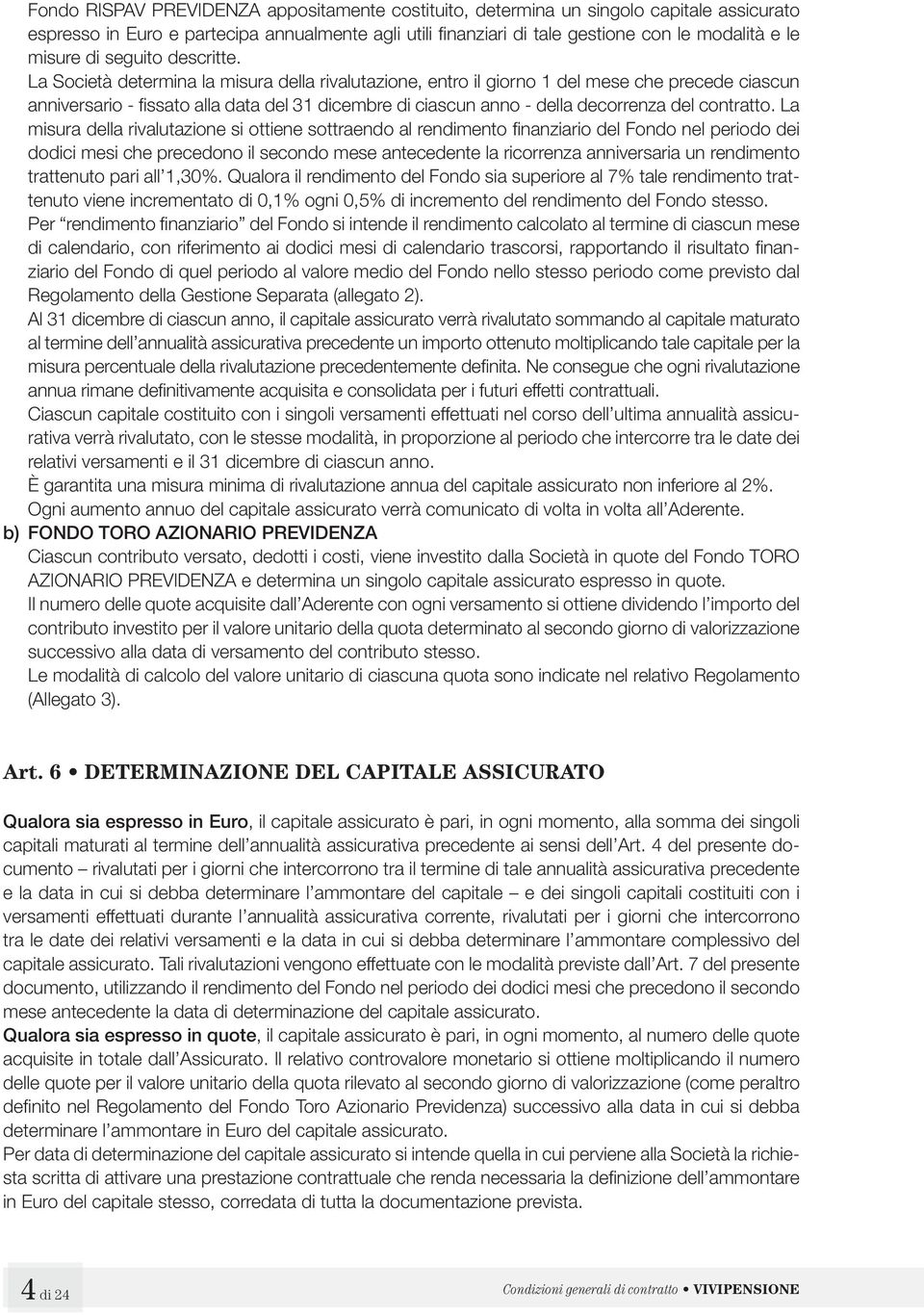 La Società determina la misura della rivalutazione, entro il giorno 1 del mese che precede ciascun anniversario - fi ssato alla data del 31 dicembre di ciascun anno - della decorrenza del contratto.