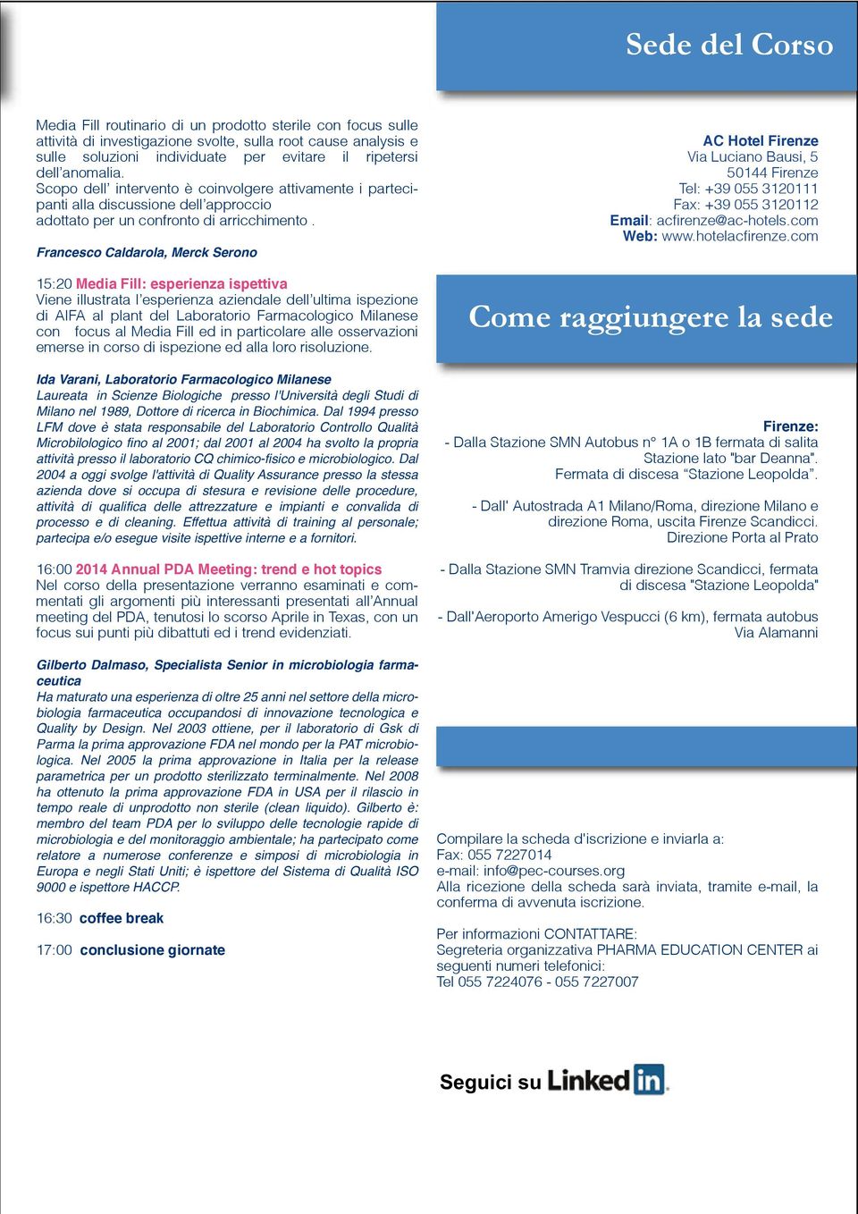 Francesco Caldarola, Merck Serono 15:20 Media Fill: esperienza ispettiva Viene illustrata l esperienza aziendale dell ultima ispezione di AIFA al plant del Laboratorio Farmacologico Milanese con