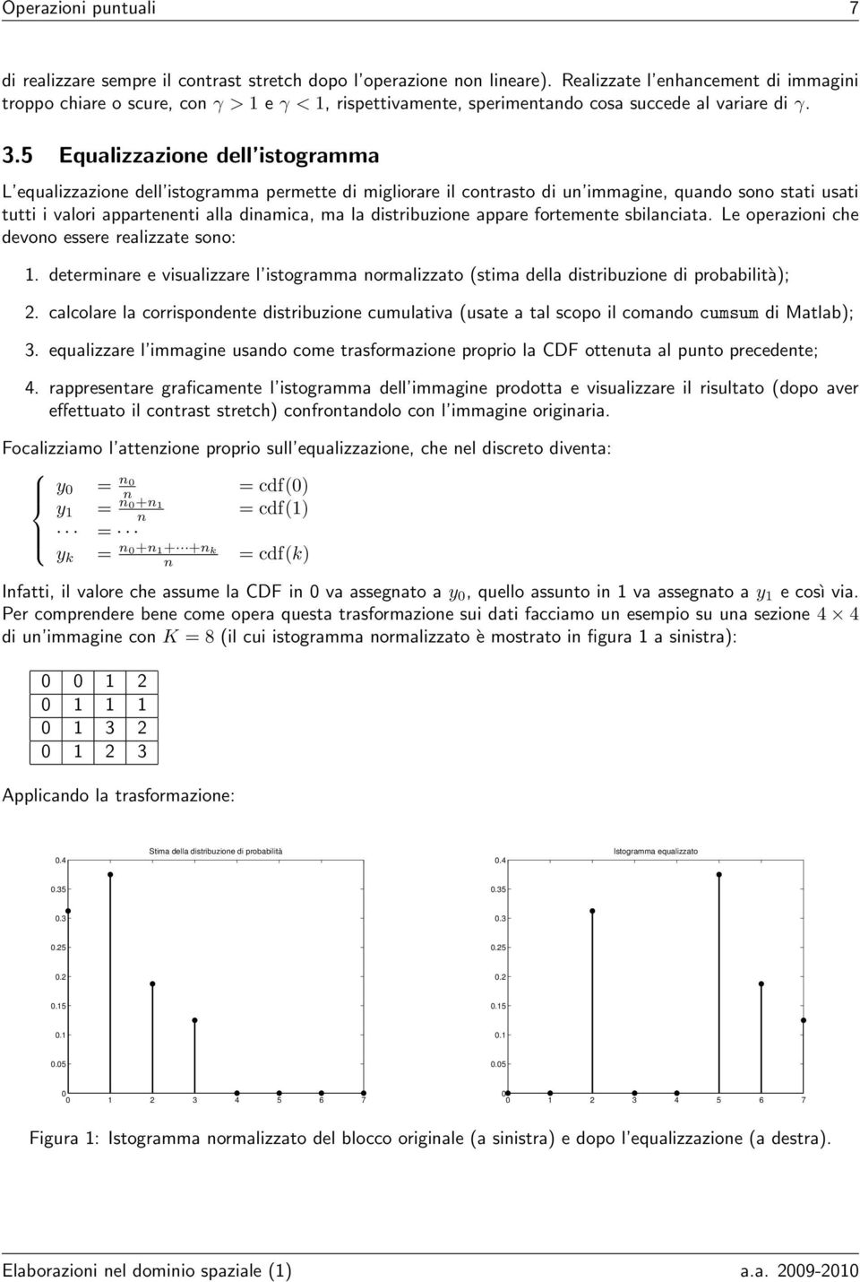 5 Equalizzazione dell istogramma L equalizzazione dell istogramma permette di migliorare il contrasto di un immagine, quando sono stati usati tutti i valori appartenenti alla dinamica, ma la