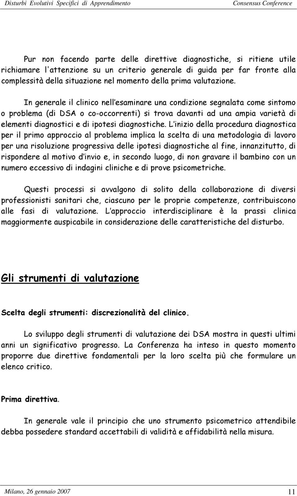 In generale il clinico nell esaminare una condizione segnalata come sintomo o problema (di DSA o co-occorrenti) si trova davanti ad una ampia varietà di elementi diagnostici e di ipotesi diagnostiche.