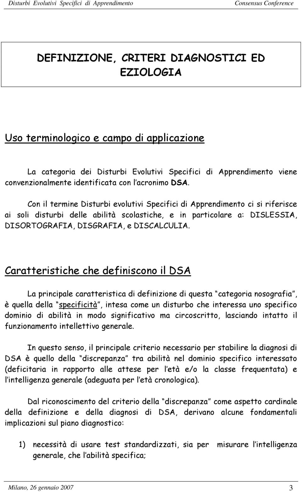 Con il termine Disturbi evolutivi Specifici di Apprendimento ci si riferisce ai soli disturbi delle abilità scolastiche, e in particolare a: DISLESSIA, DISORTOGRAFIA, DISGRAFIA, e DISCALCULIA.