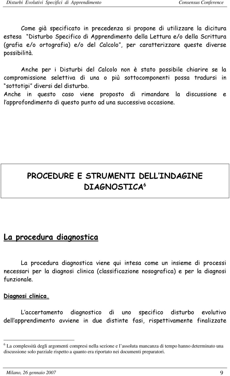 Anche per i Disturbi del Calcolo non è stato possibile chiarire se la compromissione selettiva di una o più sottocomponenti possa tradursi in sottotipi diversi del disturbo.