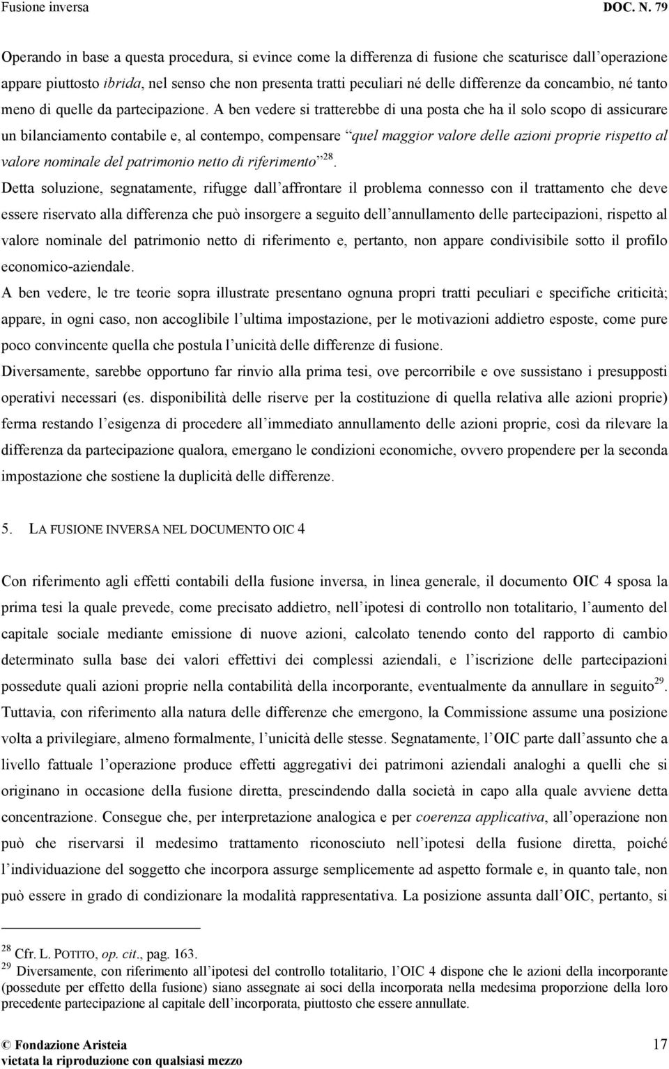 A ben vedere si tratterebbe di una posta che ha il solo scopo di assicurare un bilanciamento contabile e, al contempo, compensare quel maggior valore delle azioni proprie rispetto al valore nominale