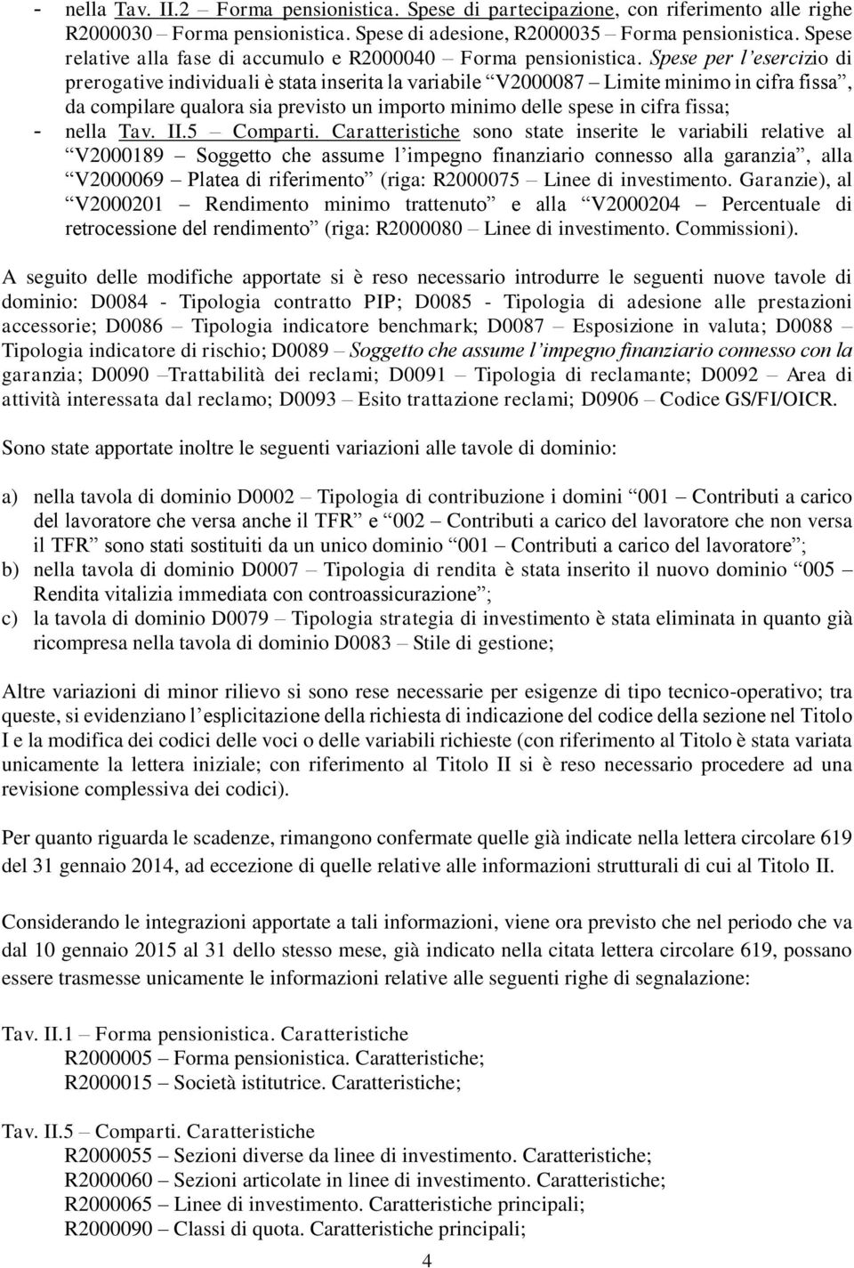 Spese per l esercizio di prerogative individuali è stata inserita la variabile V2000087 Limite minimo in cifra fissa, da compilare qualora sia previsto un importo minimo delle spese in cifra fissa; -