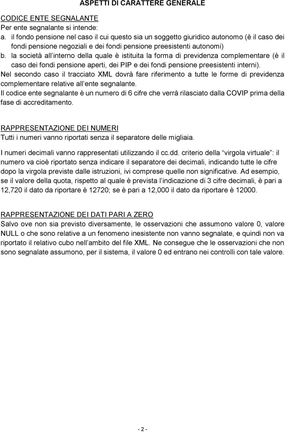 la società all interno della quale è istituita la forma di previdenza complementare (è il caso dei fondi pensione aperti, dei PIP e dei fondi pensione preesistenti interni).