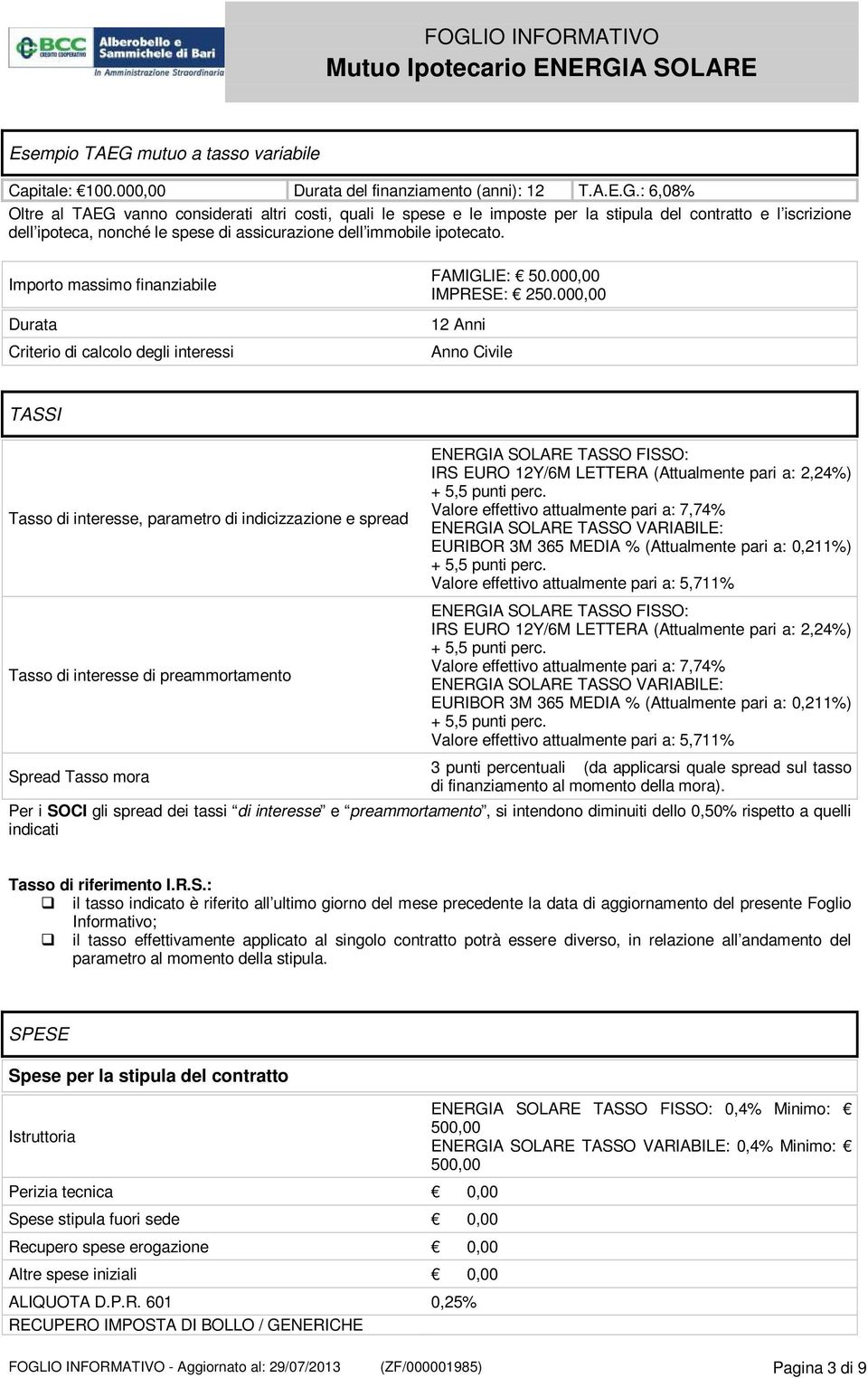 : 6,08% Oltre al TAEG vanno considerati altri costi, quali le spese e le imposte per la stipula del contratto e l iscrizione dell ipoteca, nonché le spese di assicurazione dell immobile ipotecato.