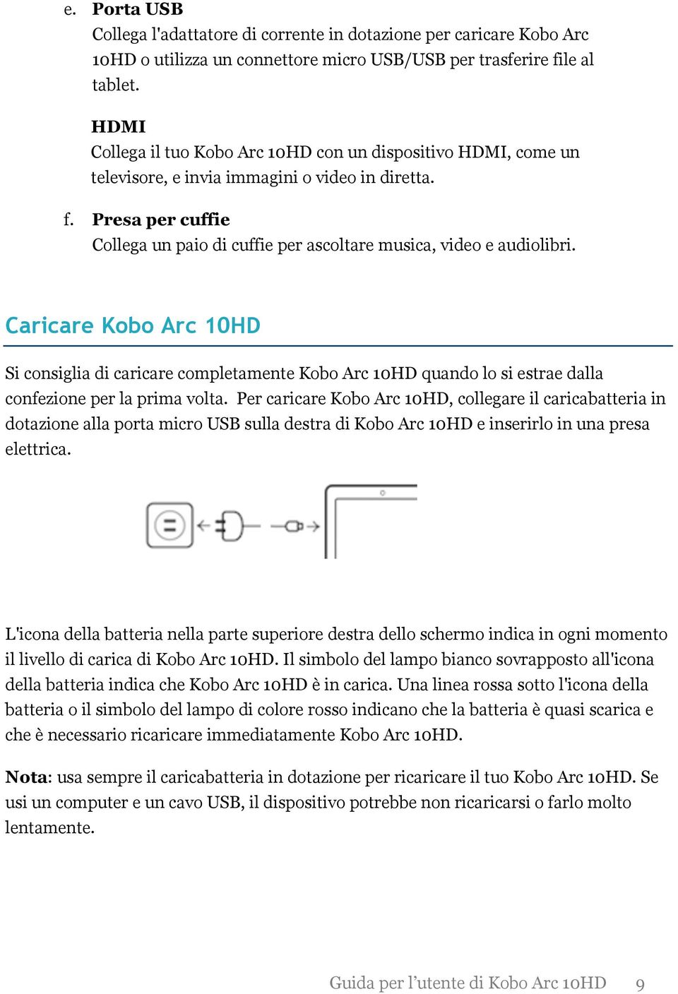 Presa per cuffie Collega un paio di cuffie per ascoltare musica, video e audiolibri.