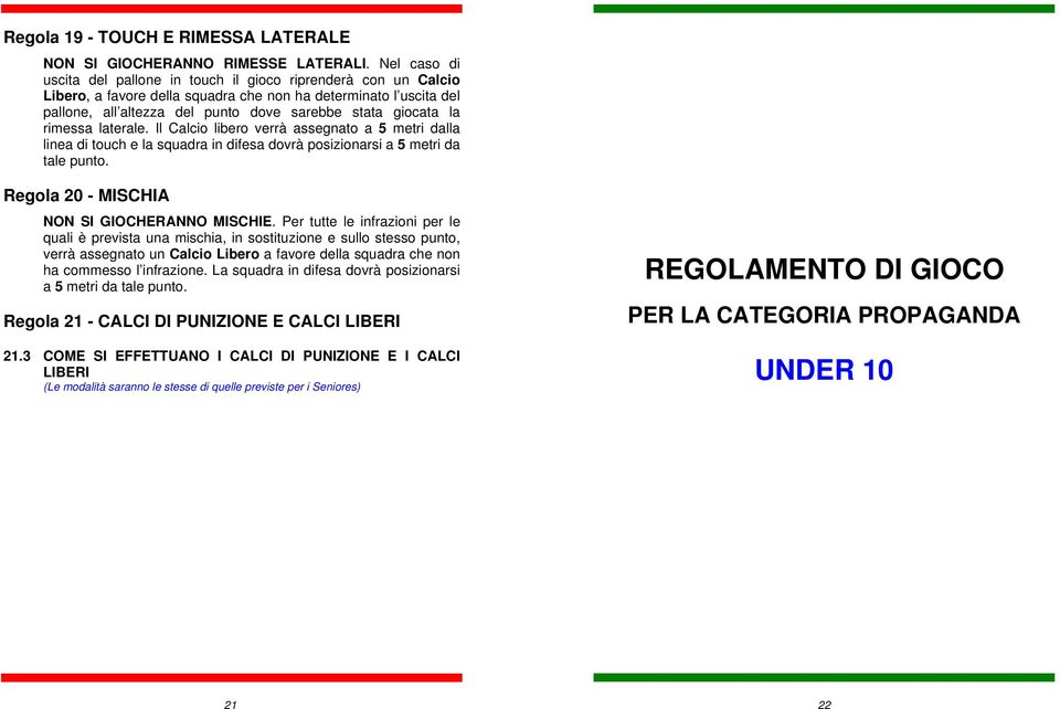 la rimessa laterale. Il Calcio libero verrà assegnato a 5 metri dalla linea di touch e la squadra in difesa dovrà posizionarsi a 5 metri da tale punto. Regola 20 - MISCHIA NON SI GIOCHERANNO MISCHIE.