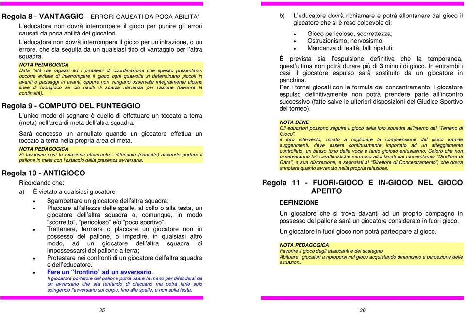 Data l età dei ragazzi ed i problemi di coordinazione che spesso presentano, occorre evitare di interrompere il gioco ogni qualvolta si determinano piccoli in avanti o passaggi in avanti, oppure non