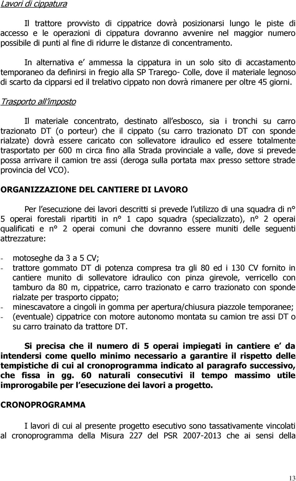 In alternativa e ammessa la cippatura in un solo sito di accastamento temporaneo da definirsi in fregio alla SP Trarego- Colle, dove il materiale legnoso di scarto da cipparsi ed il trelativo cippato