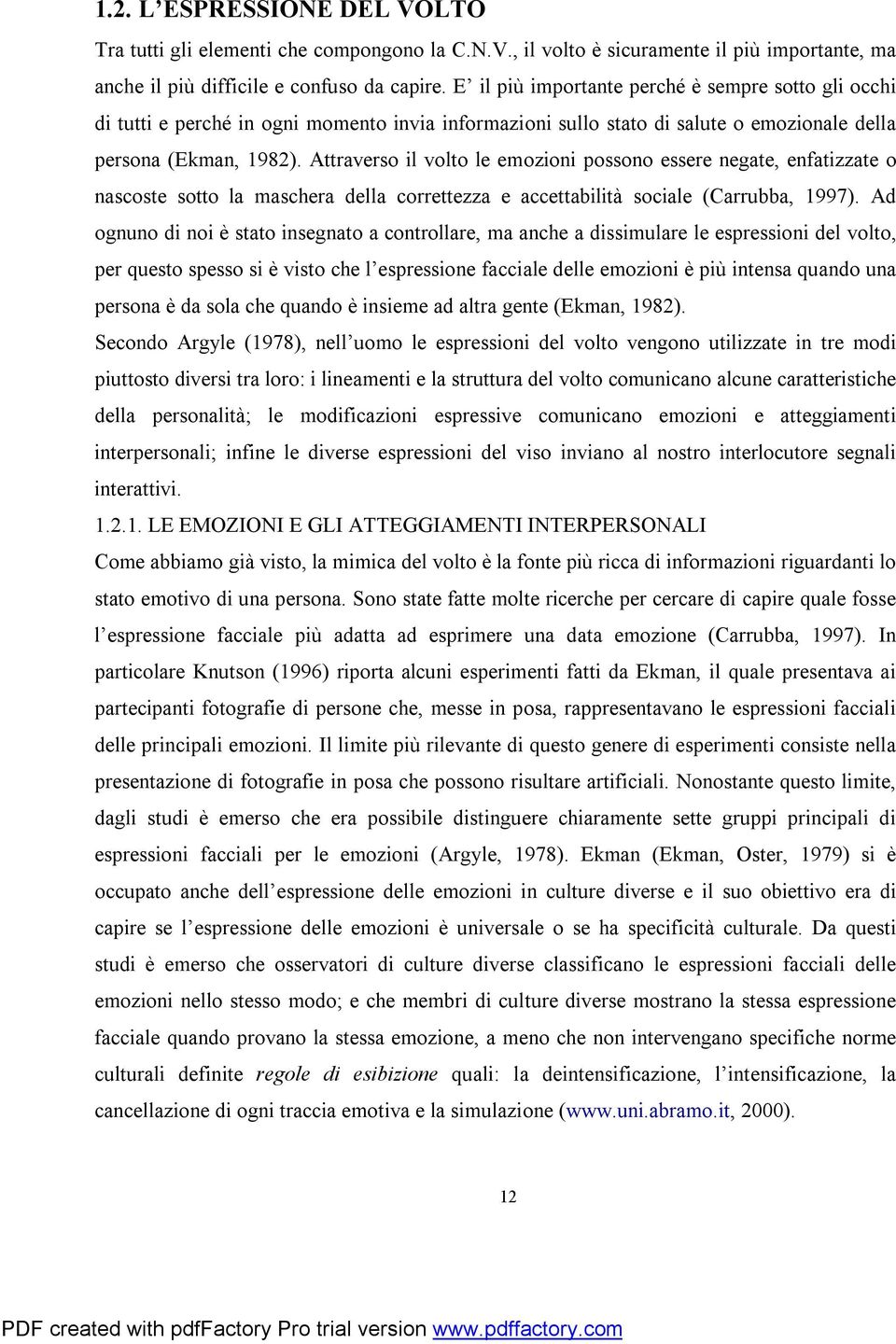 Attraverso il volto le emozioni possono essere negate, enfatizzate o nascoste sotto la maschera della correttezza e accettabilità sociale (Carrubba, 1997).