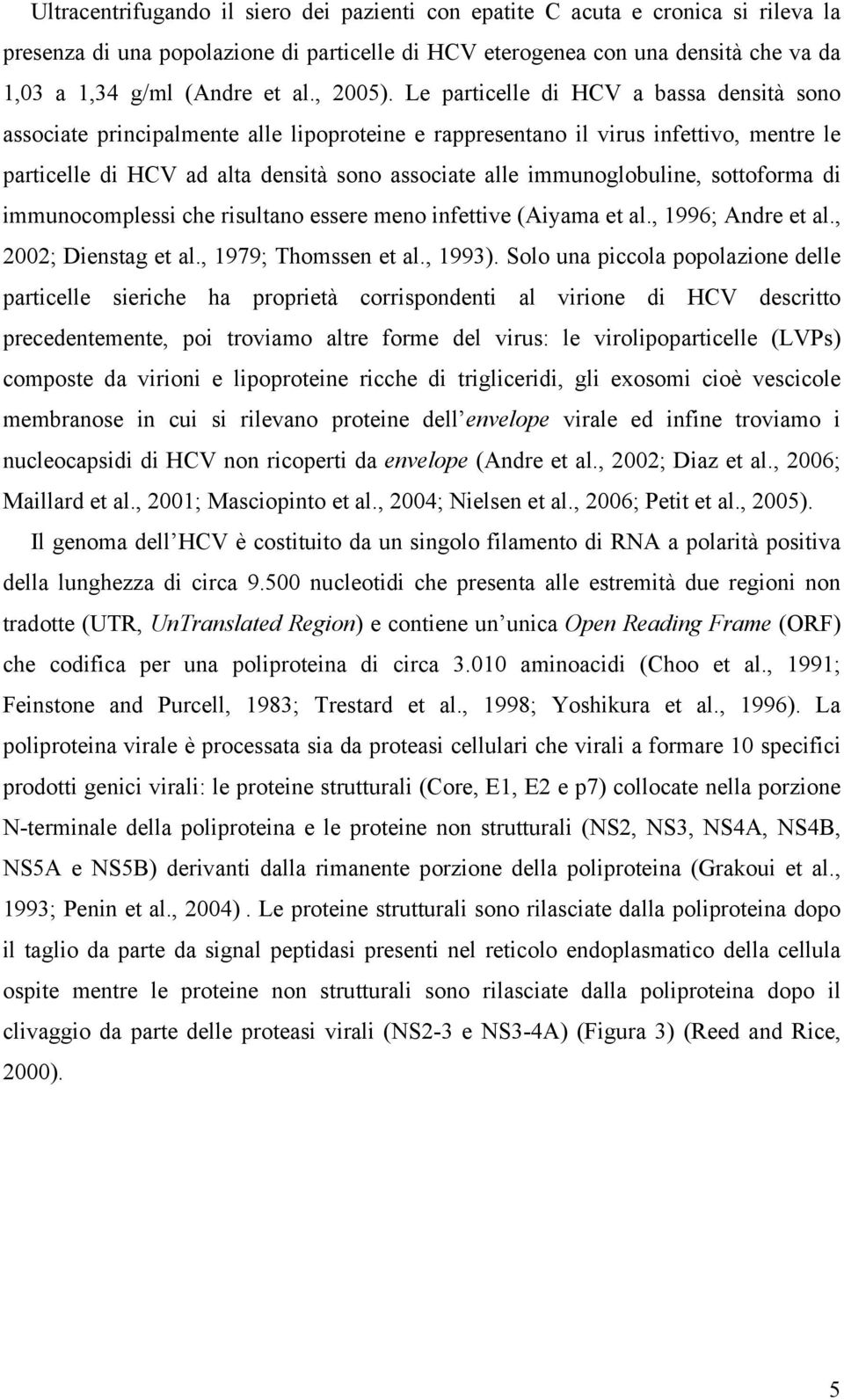 Le particelle di HCV a bassa densità sono associate principalmente alle lipoproteine e rappresentano il virus infettivo, mentre le particelle di HCV ad alta densità sono associate alle