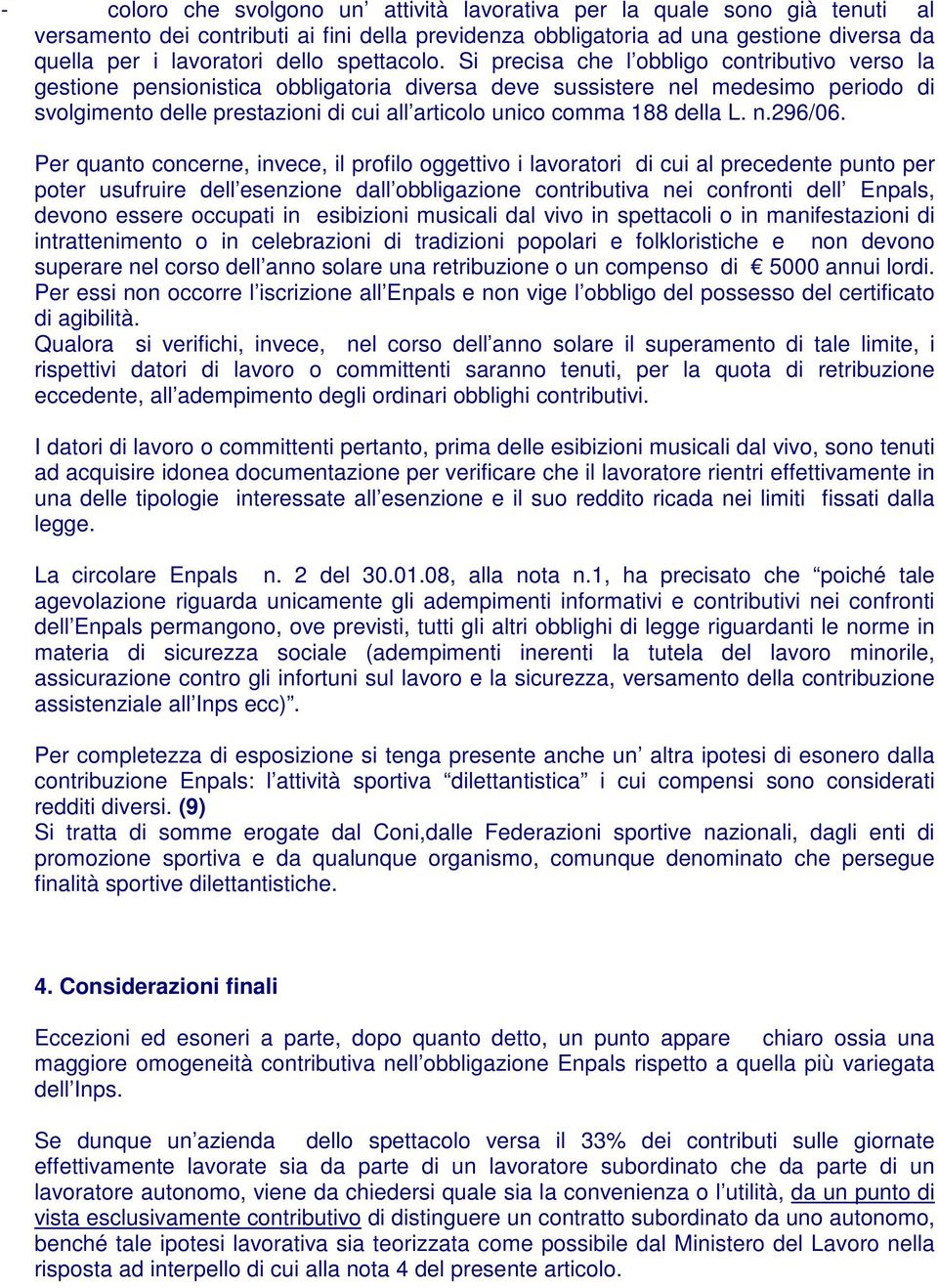 Si precisa che l obbligo contributivo verso la gestione pensionistica obbligatoria diversa deve sussistere nel medesimo periodo di svolgimento delle prestazioni di cui all articolo unico comma 188