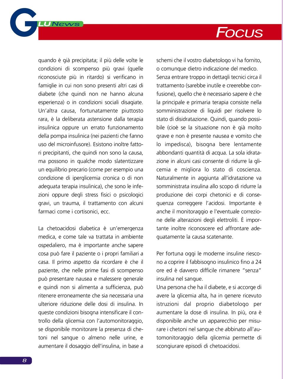 Un altra causa, fortunatamente piuttosto rara, è la deliberata astensione dalla terapia insulinica oppure un errato funzionamento della pompa insulinica (nei pazienti che fanno uso del microinfusore).