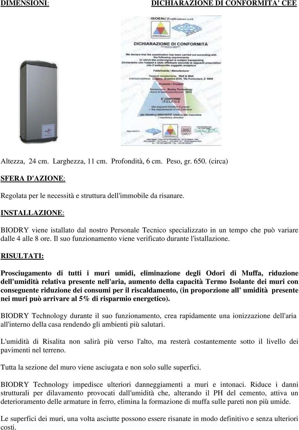 RISULTATI: Prosciugamento di tutti i muri umidi, eliminazione degli Odori di Muffa, riduzione dell'umidità relativa presente nell'aria, aumento della capacità Termo Isolante dei muri con conseguente