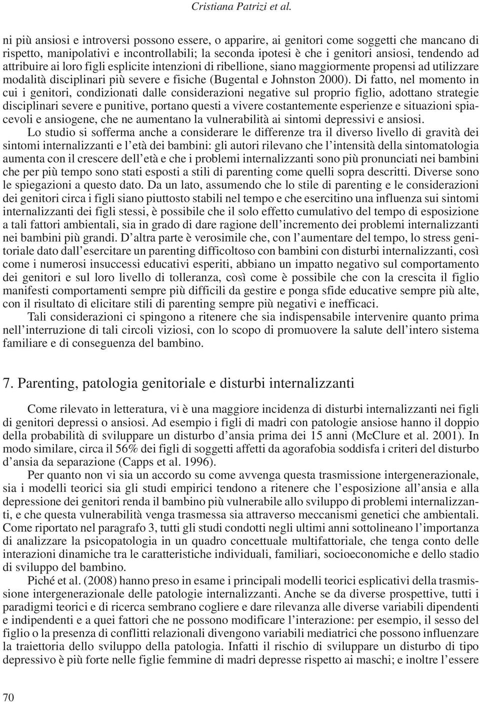 attribuire ai loro figli esplicite intenzioni di ribellione, siano maggiormente propensi ad utilizzare modalità disciplinari più severe e fisiche (Bugental e Johnston 2000).