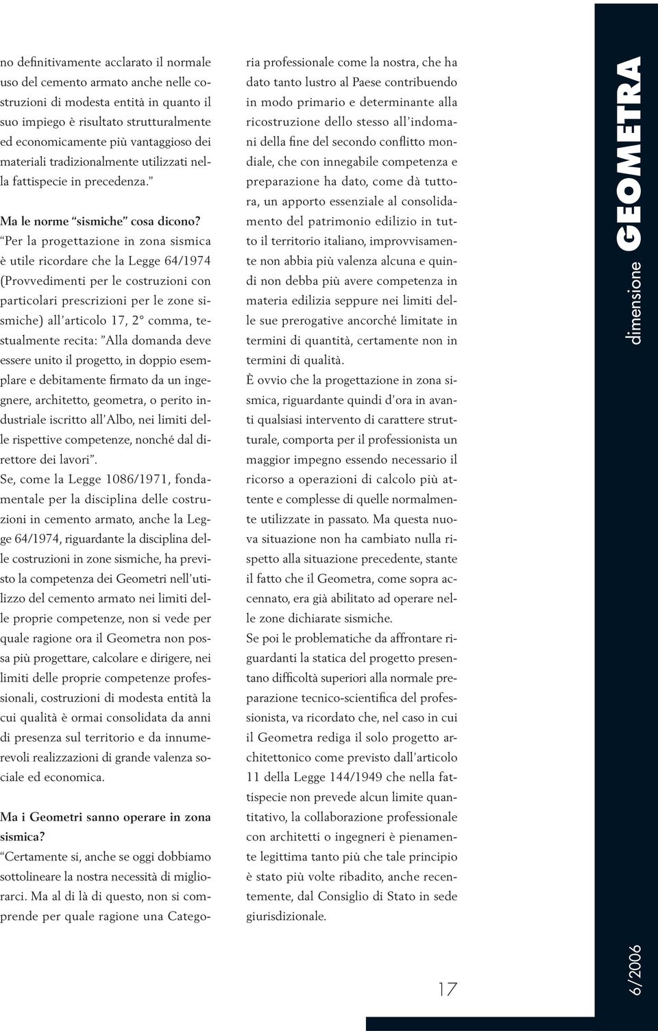 Per la progettazione in zona sismica è utile ricordare che la Legge 64/1974 (Provvedimenti per le costruzioni con particolari prescrizioni per le zone sismiche) all articolo 17, 2 comma, testualmente