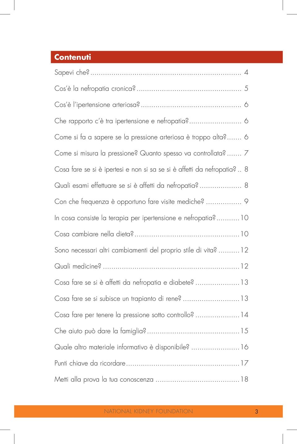 ... 7 Cosa fare se si è ipertesi e non si sa se si è affetti da nefropatia?... 8 Quali esami effettuare se si è affetti da nefropatia?... 8 Con che frequenza è opportuno fare visite mediche?