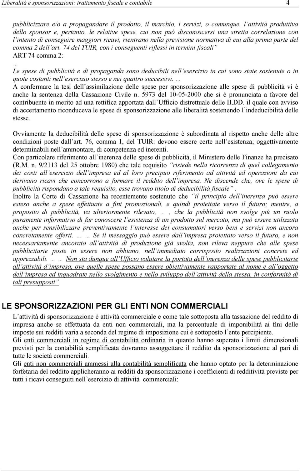 74 del TUIR, con i conseguenti riflessi in termini fiscali ART 74 comma 2: Le spese di pubblicità e di propaganda sono deducibili nell esercizio in cui sono state sostenute o in quote costanti nell