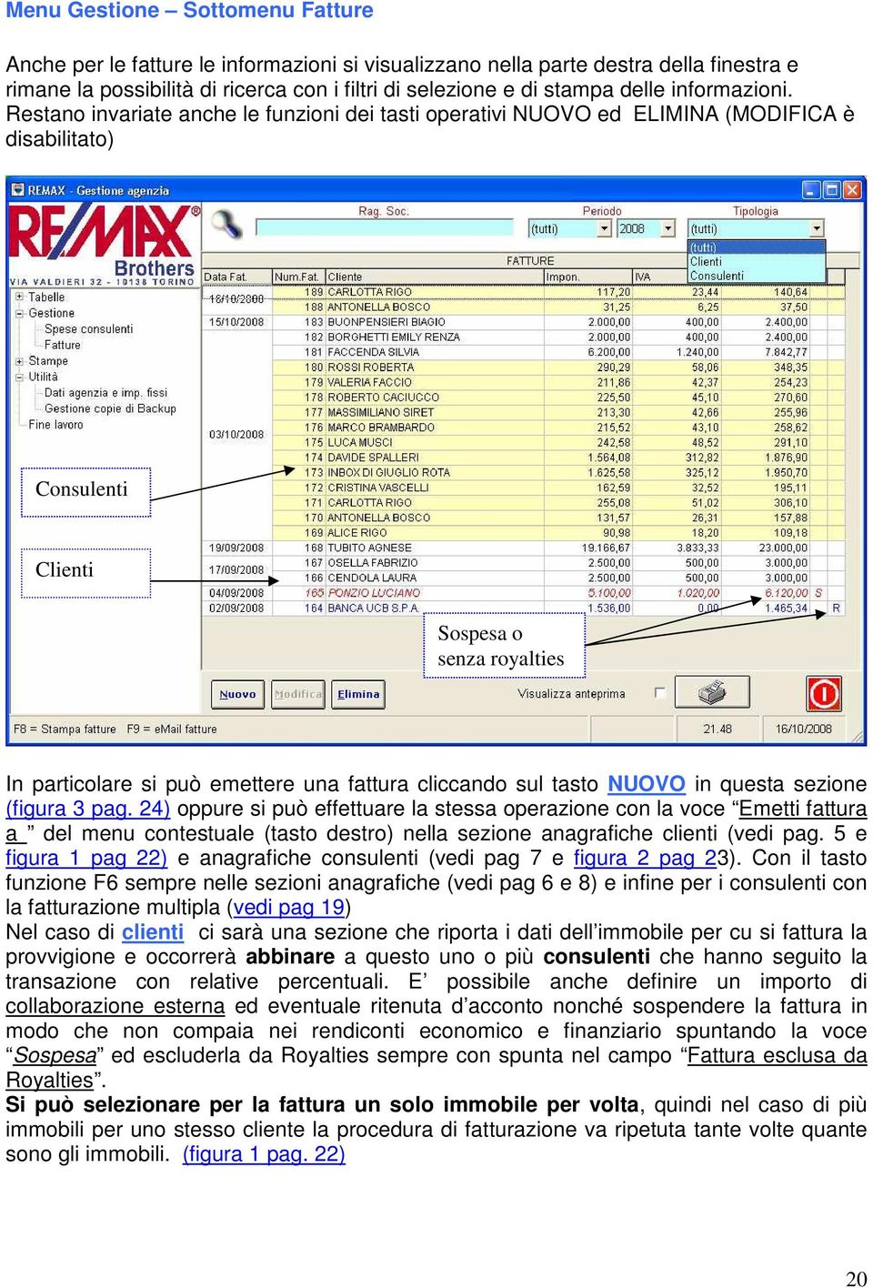 Restano invariate anche le funzioni dei tasti operativi NUOVO ed ELIMINA (MODIFICA è disabilitato) Consulenti Clienti Sospesa o senza royalties In particolare si può emettere una fattura cliccando