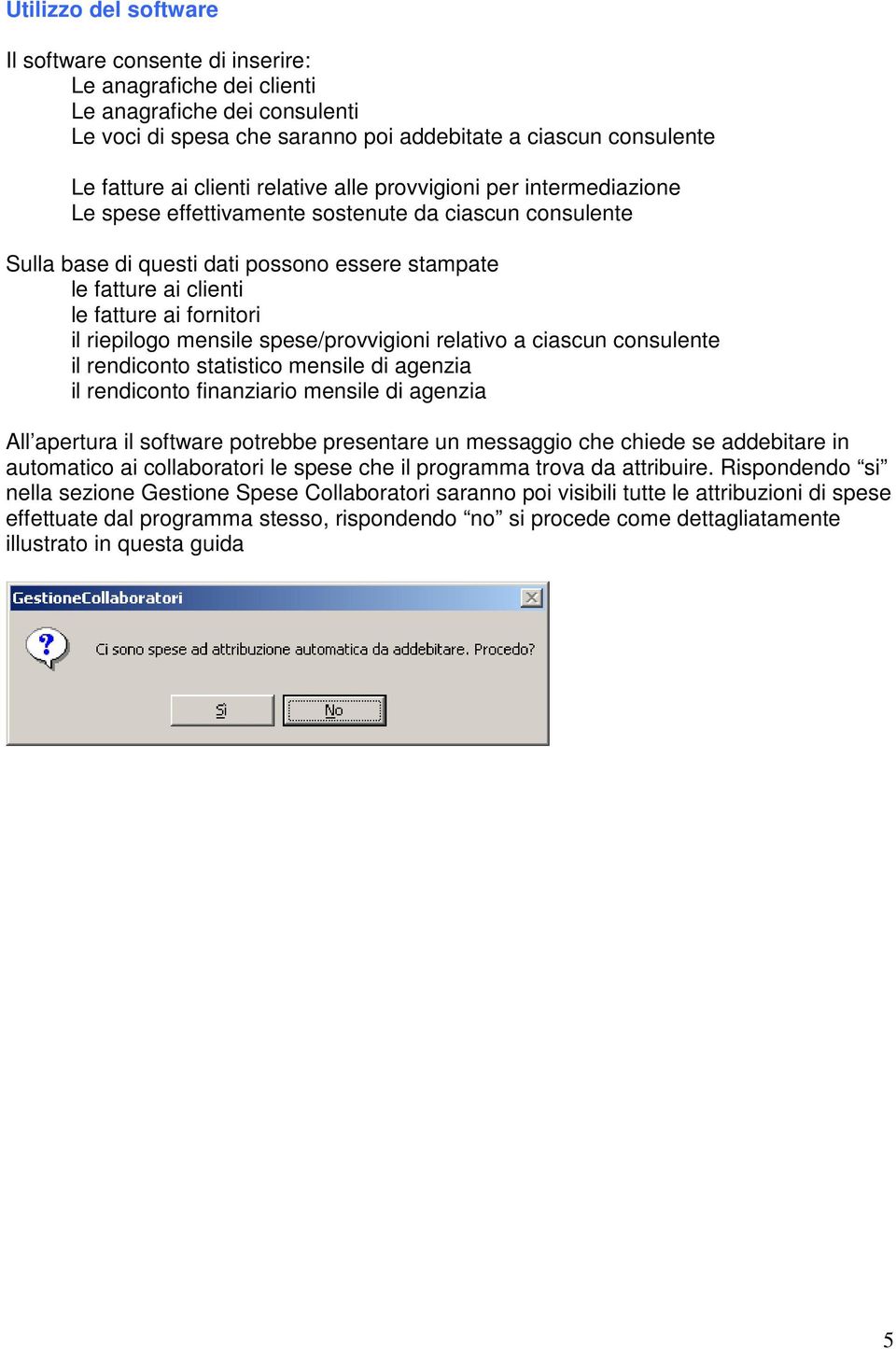 il riepilogo mensile spese/provvigioni relativo a ciascun consulente il rendiconto statistico mensile di agenzia il rendiconto finanziario mensile di agenzia All apertura il software potrebbe