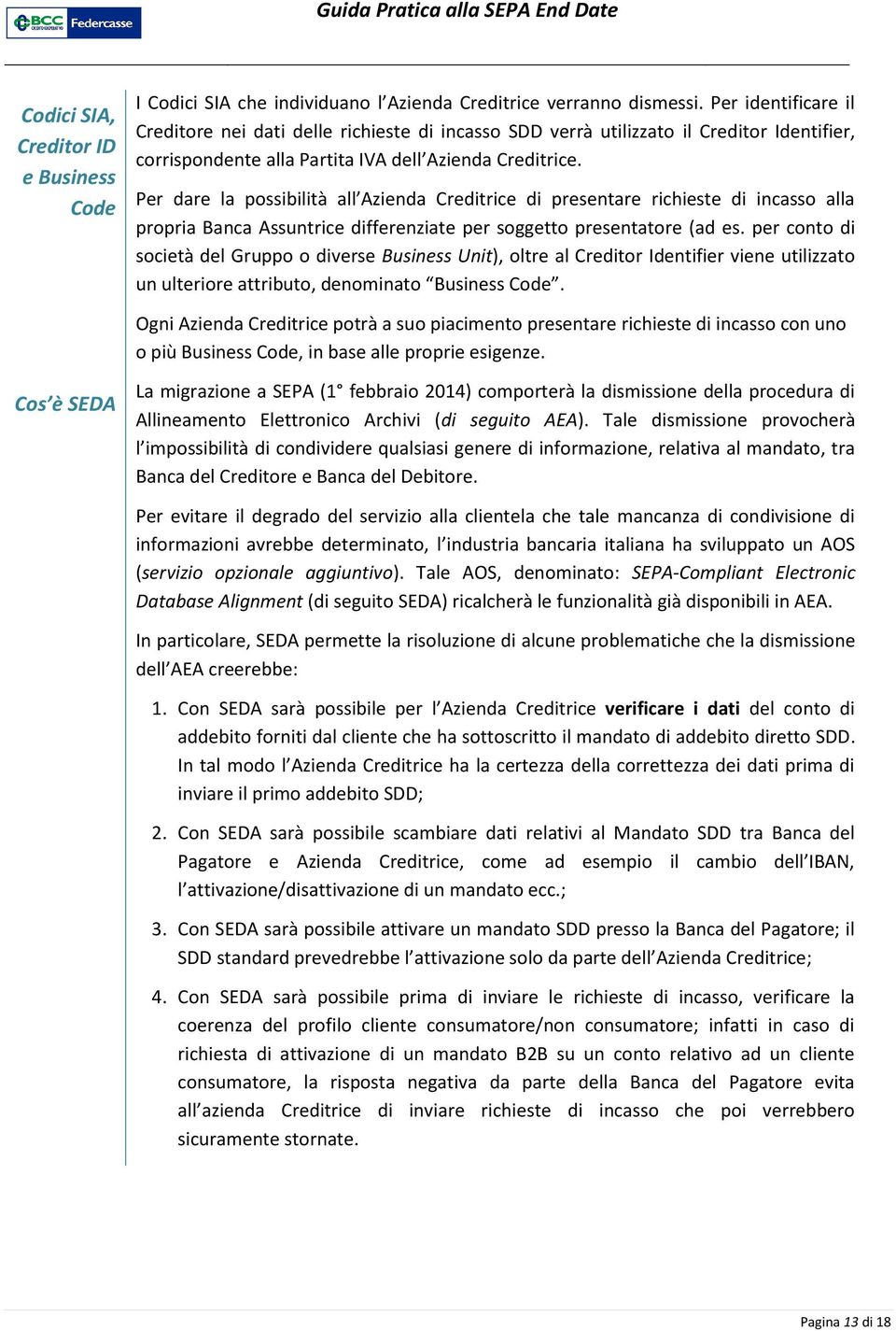 Per dare la possibilità all Azienda Creditrice di presentare richieste di incasso alla propria Banca Assuntrice differenziate per soggetto presentatore (ad es.