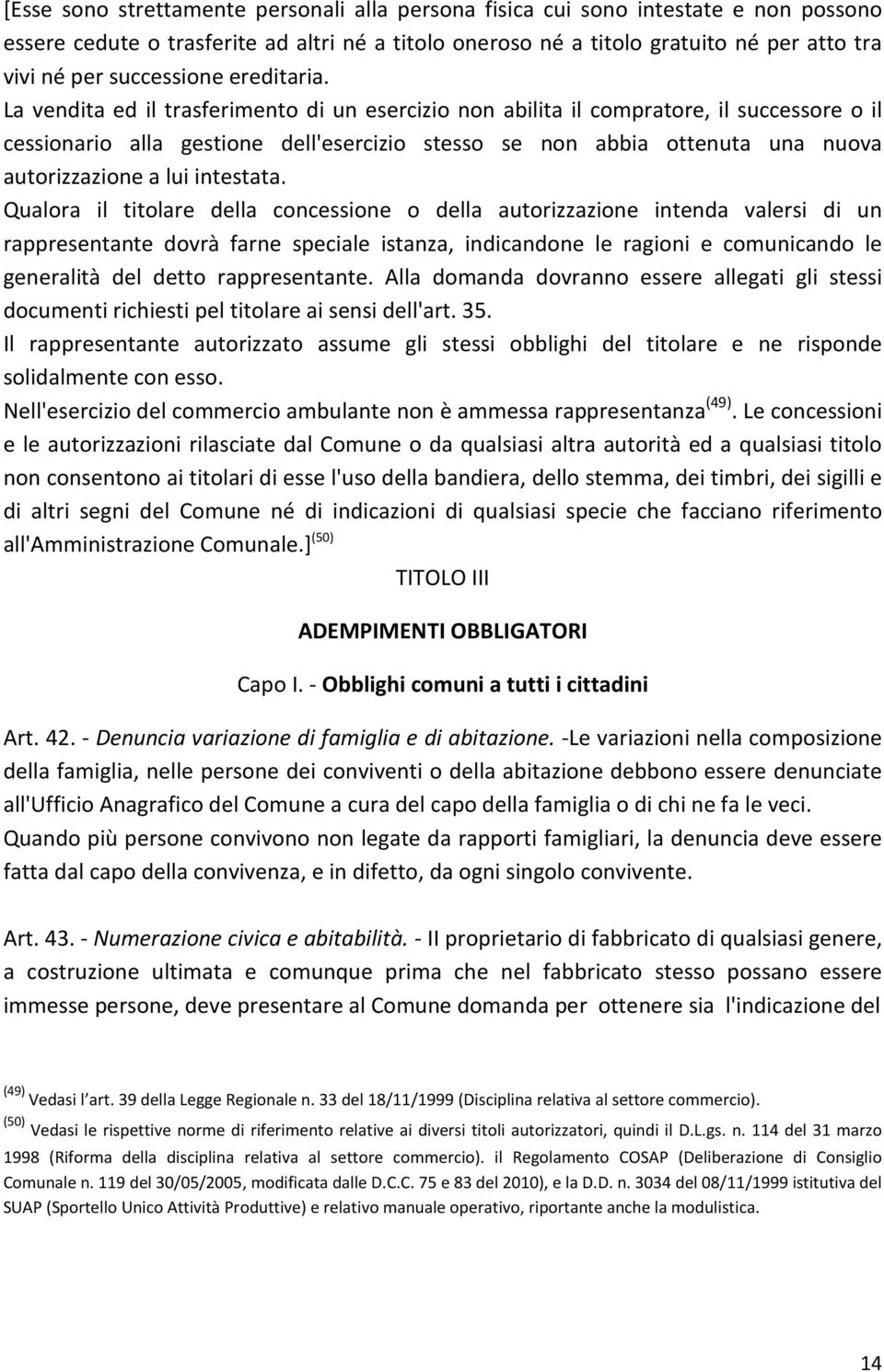 La vendita ed il trasferimento di un esercizio non abilita il compratore, il successore o il cessionario alla gestione dell'esercizio stesso se non abbia ottenuta una nuova autorizzazione a lui