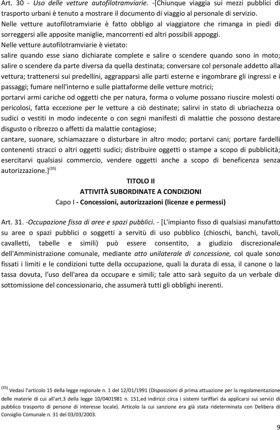 Nelle vetture autofilotramviarie è vietato: salire quando esse siano dichiarate complete e salire o scendere quando sono in moto; salire o scendere da parte diversa da quella destinata; conversare