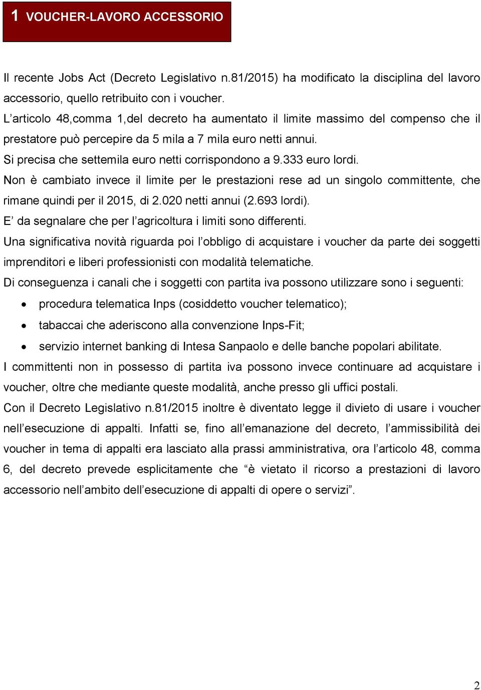 Si precisa che settemila euro netti corrispondono a 9.333 euro lordi. Non è cambiato invece il limite per le prestazioni rese ad un singolo committente, che rimane quindi per il 2015, di 2.