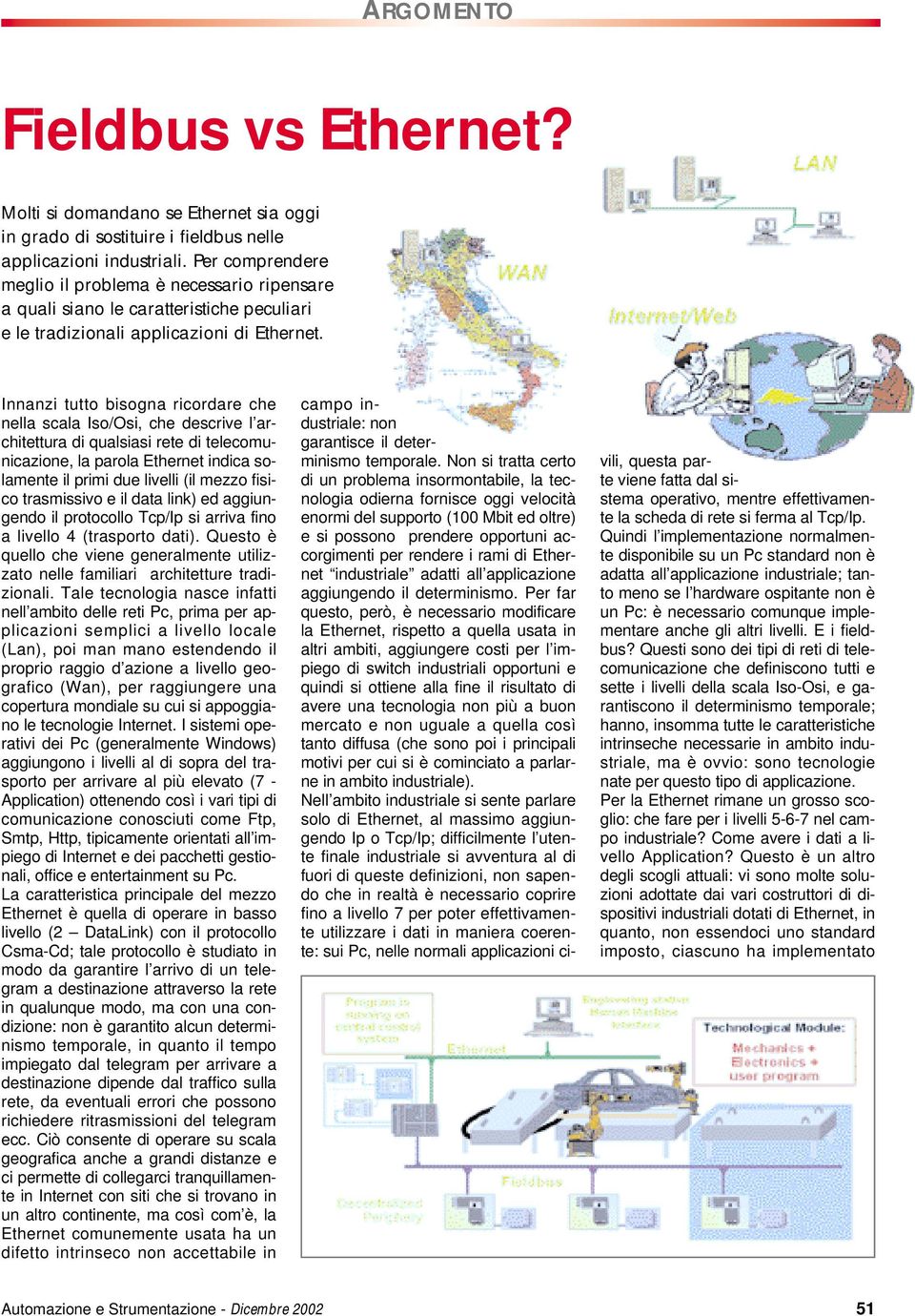 Innanzi tutto bisogna ricordare che nella scala Iso/Osi, che descrive l architettura di qualsiasi rete di telecomunicazione, la parola Ethernet indica solamente il primi due livelli (il mezzo fisico