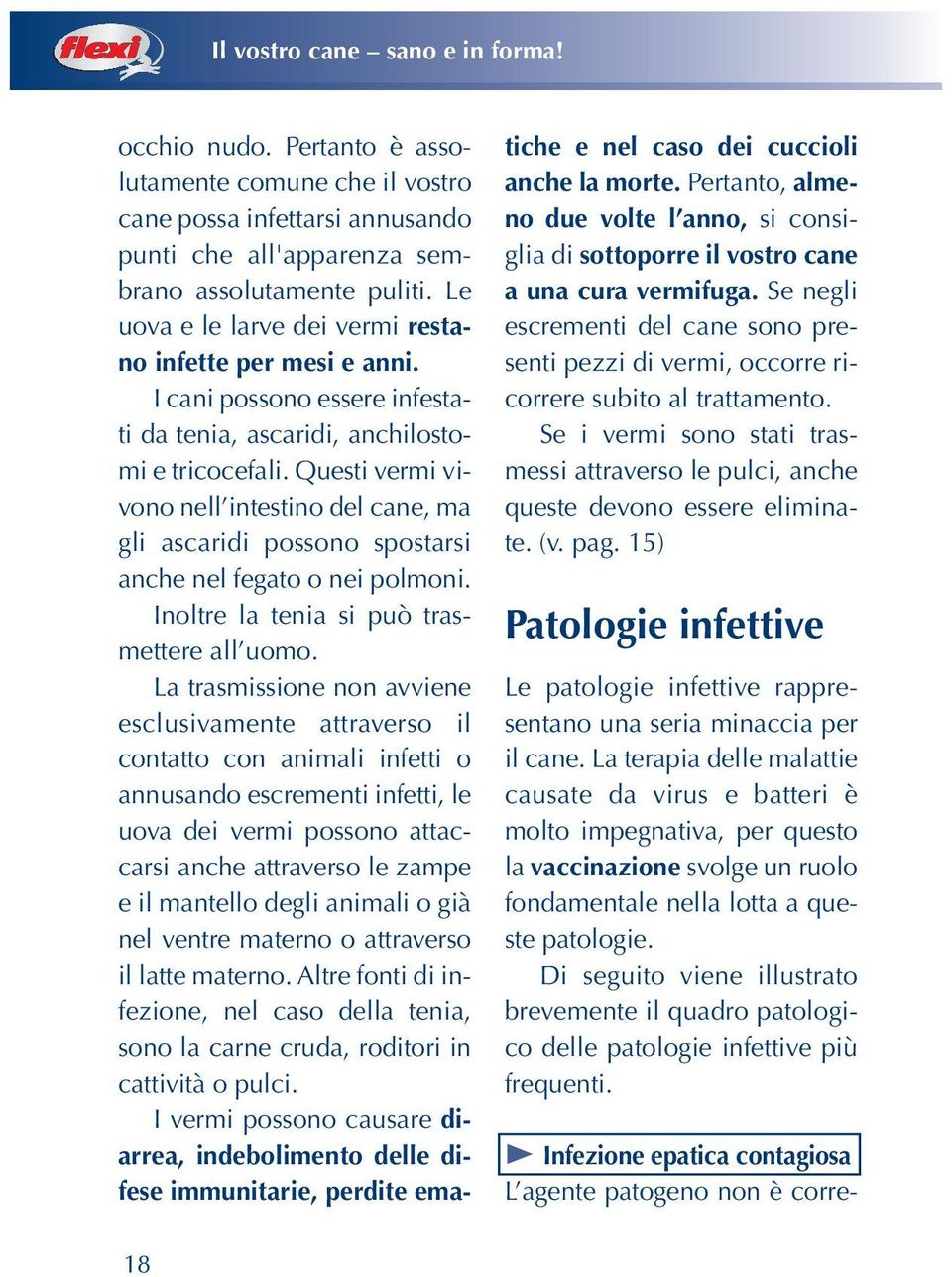 Questi vermi vivono nell intestino del cane, ma gli ascaridi possono spostarsi anche nel fegato o nei polmoni. Inoltre la tenia si può trasmettere all uomo.