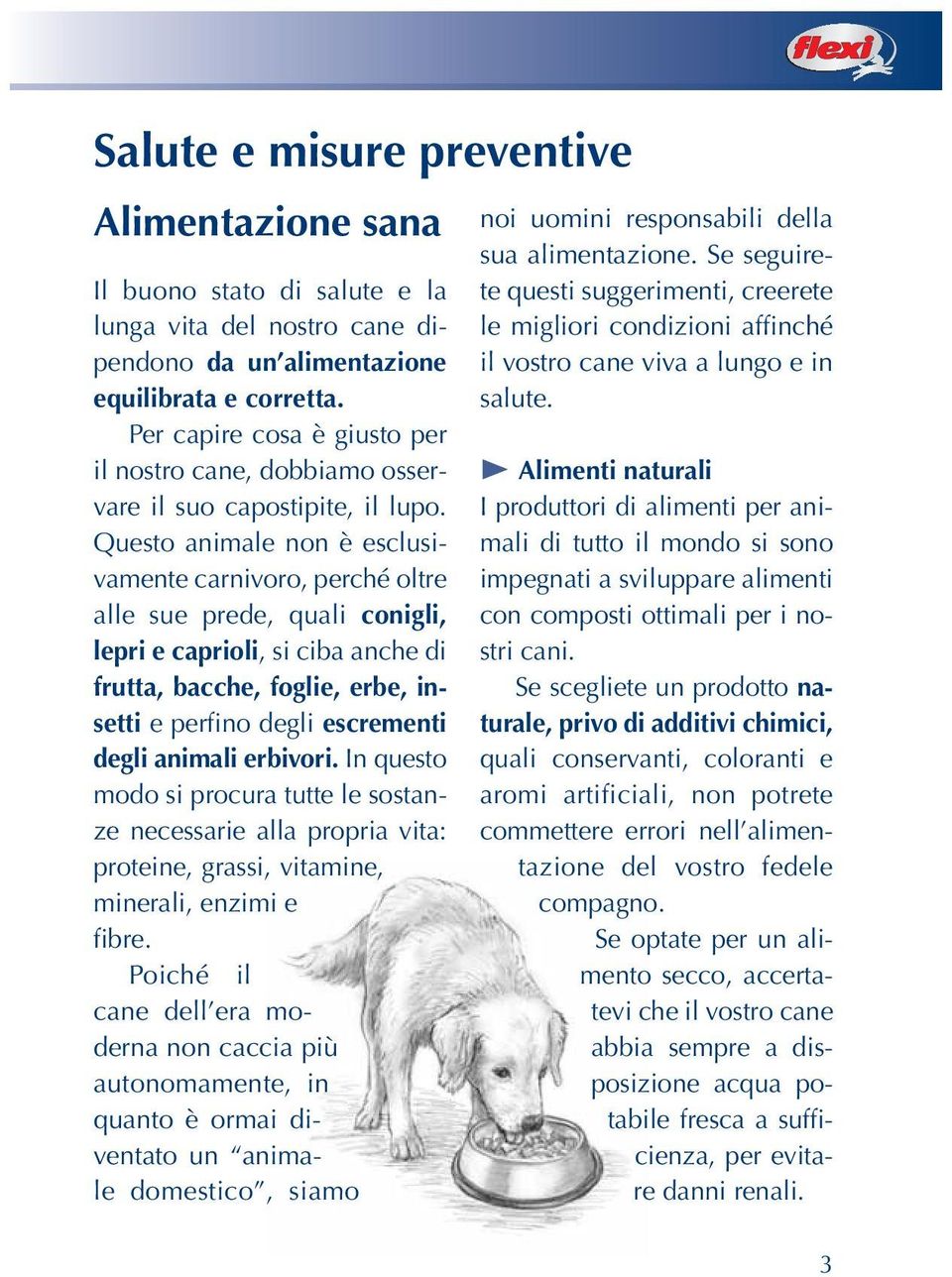 Questo animale non è esclusivamente carnivoro, perché oltre alle sue prede, quali conigli, lepri e caprioli, si ciba anche di frutta, bacche, foglie, erbe, insetti e perfino degli escrementi degli