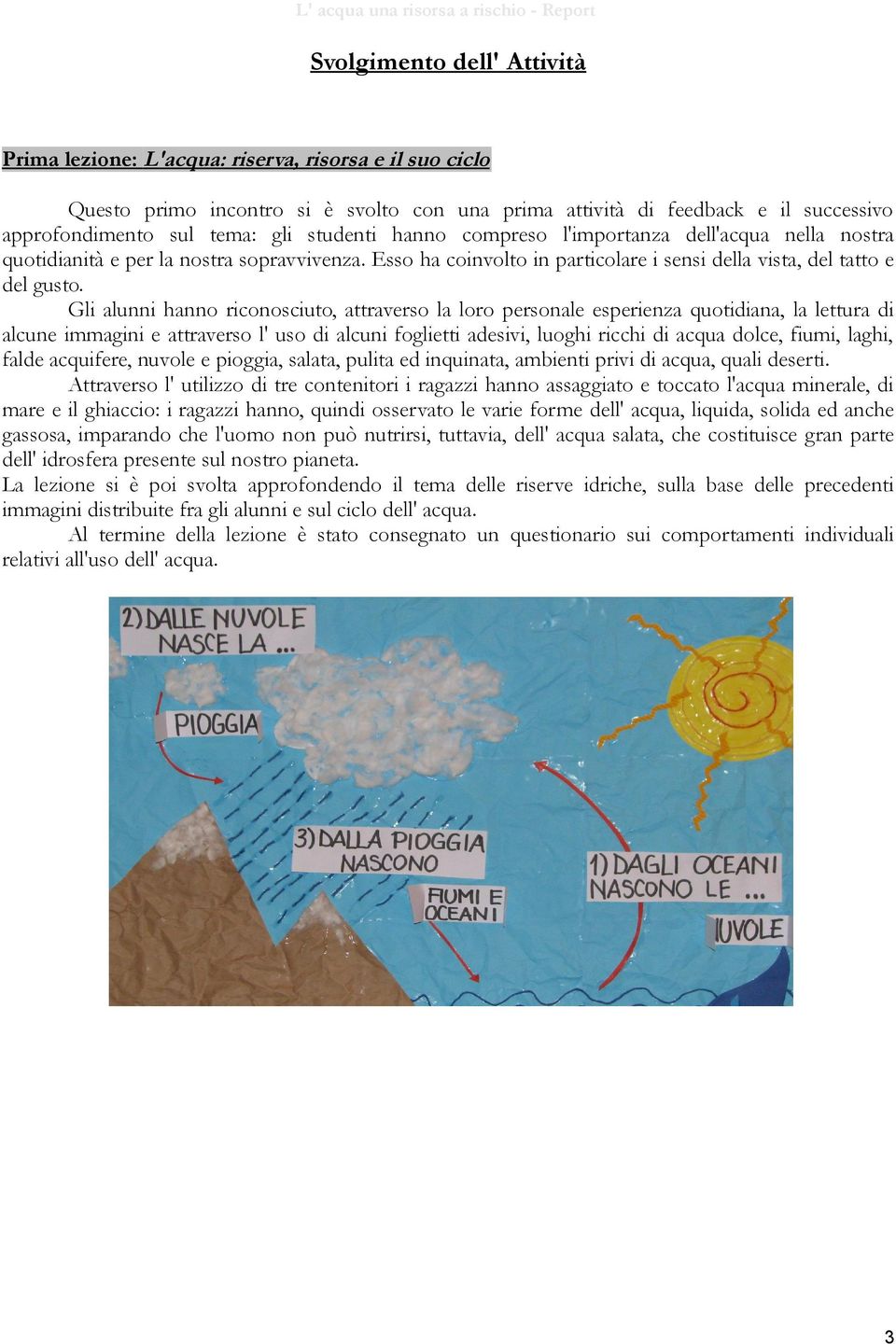 Gli alunni hanno riconosciuto, attraverso la loro personale esperienza quotidiana, la lettura di alcune immagini e attraverso l' uso di alcuni foglietti adesivi, luoghi ricchi di acqua dolce, fiumi,