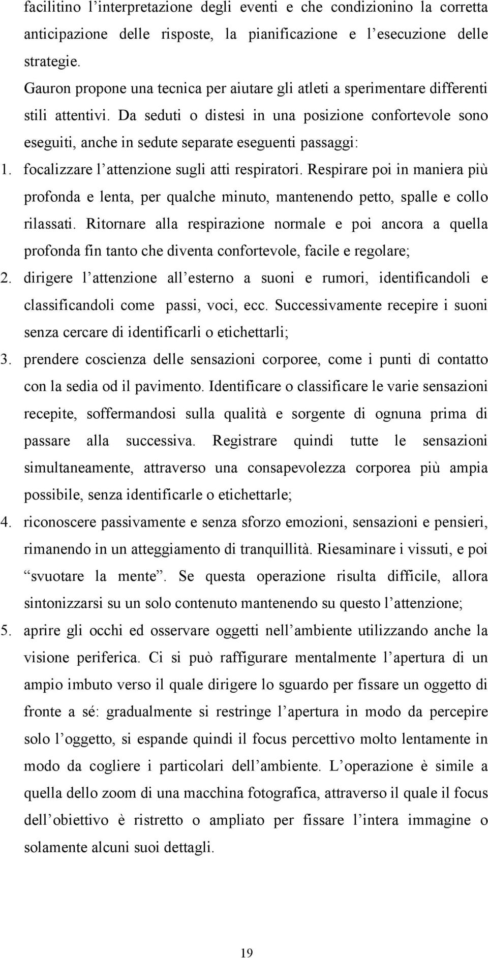 Da seduti o distesi in una posizione confortevole sono eseguiti, anche in sedute separate eseguenti passaggi: 1. focalizzare l attenzione sugli atti respiratori.