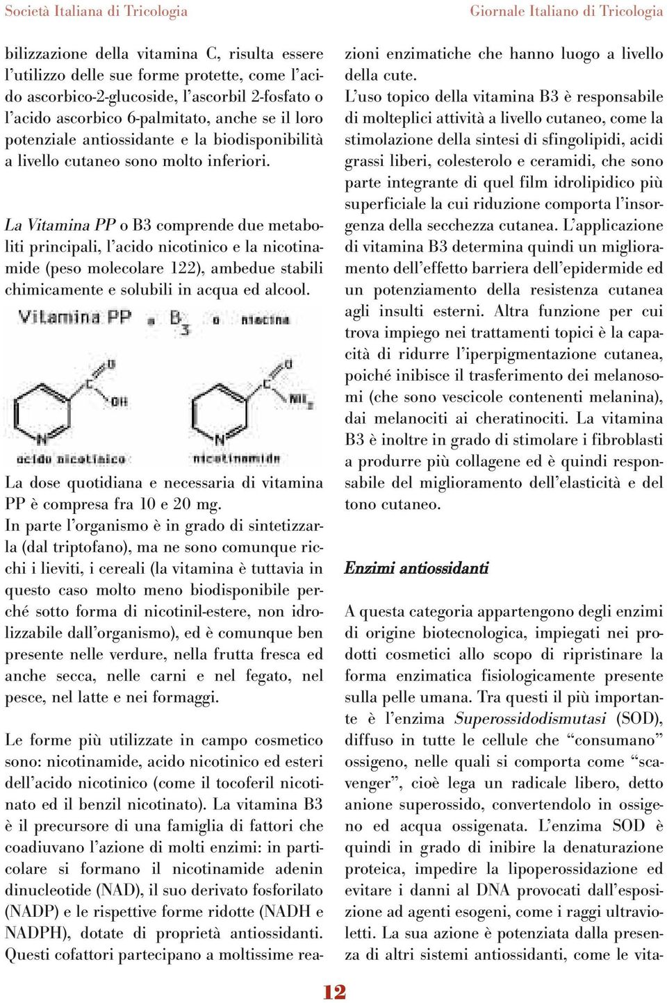 La Vitamina PP o B3 comprende due metaboliti principali, l acido nicotinico e la nicotinamide (peso molecolare 122), ambedue stabili chimicamente e solubili in acqua ed alcool.