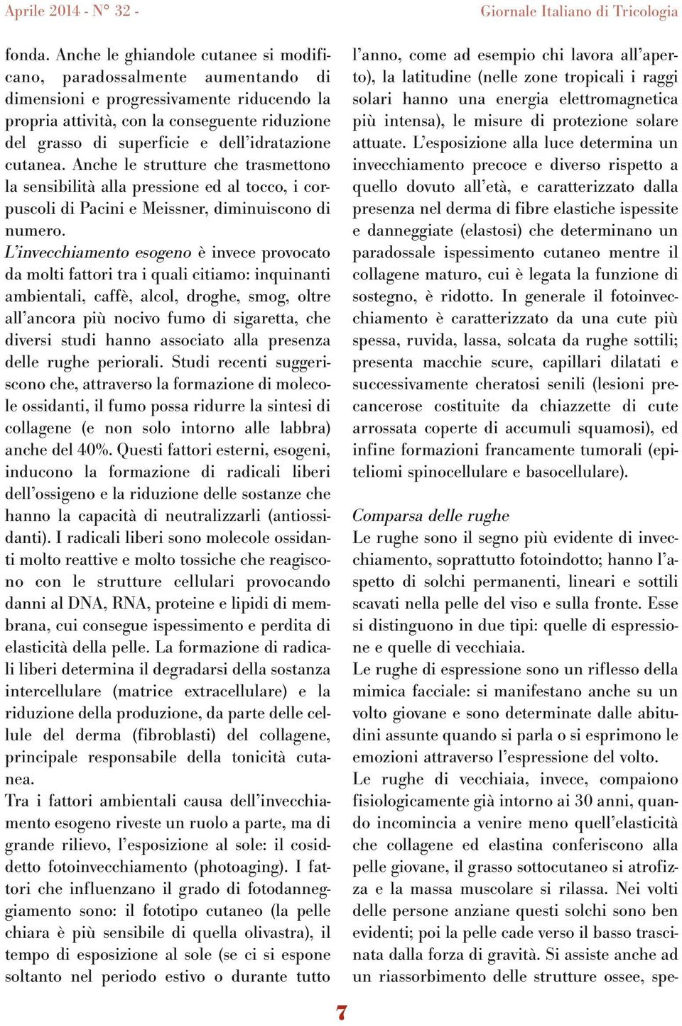 idratazione cutanea. Anche le strutture che trasmettono la sensibilità alla pressione ed al tocco, i corpuscoli di Pacini e Meissner, diminuiscono di numero.