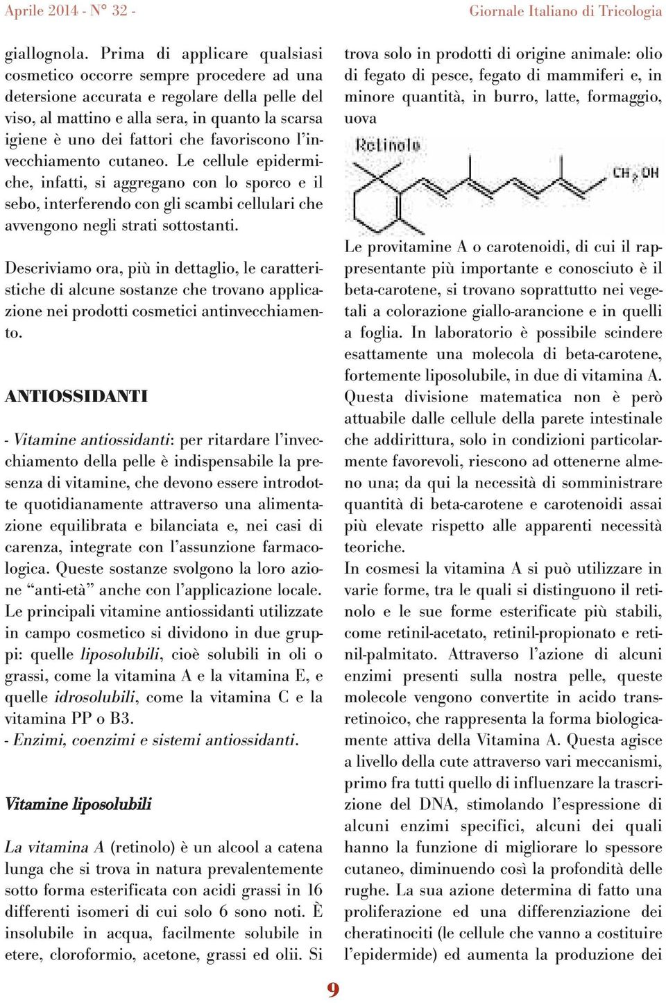 favoriscono l invecchiamento cutaneo. Le cellule epidermiche, infatti, si aggregano con lo sporco e il sebo, interferendo con gli scambi cellulari che avvengono negli strati sottostanti.