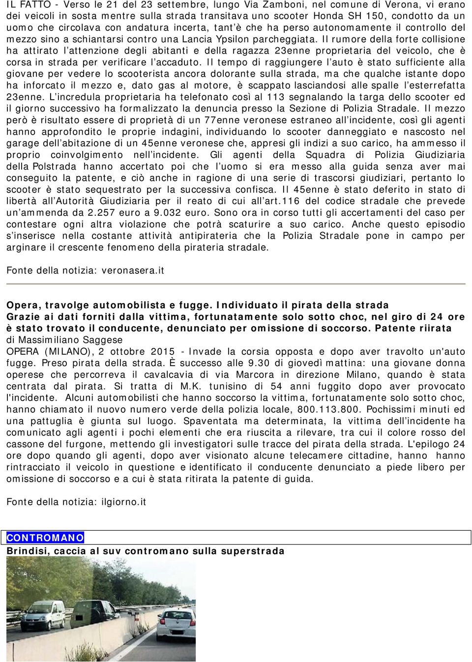 Il rumore della forte collisione ha attirato l attenzione degli abitanti e della ragazza 23enne proprietaria del veicolo, che è corsa in strada per verificare l accaduto.