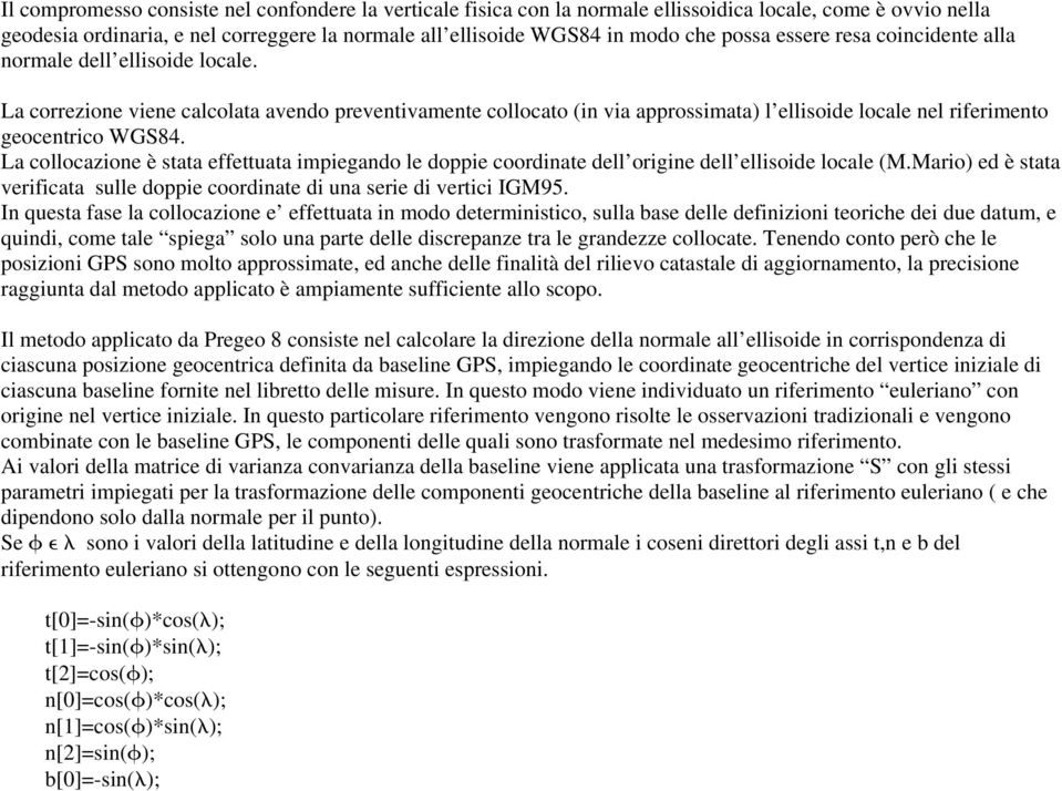 La collocazione è stata effettuata impiegando le doppie coordinate dell origine dell ellisoide locale (M.Mario) ed è stata verificata sulle doppie coordinate di una serie di vertici IGM95.