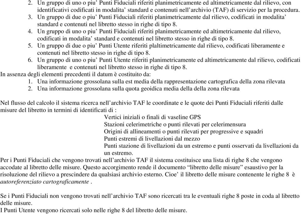 Un gruppo di uno o piu Punti Fiduciali riferiti planimetricamente ed altimetricamente dal rilievo, codificati in modalita standard e contenuti nel libretto stesso in righe di tipo 8. 5.