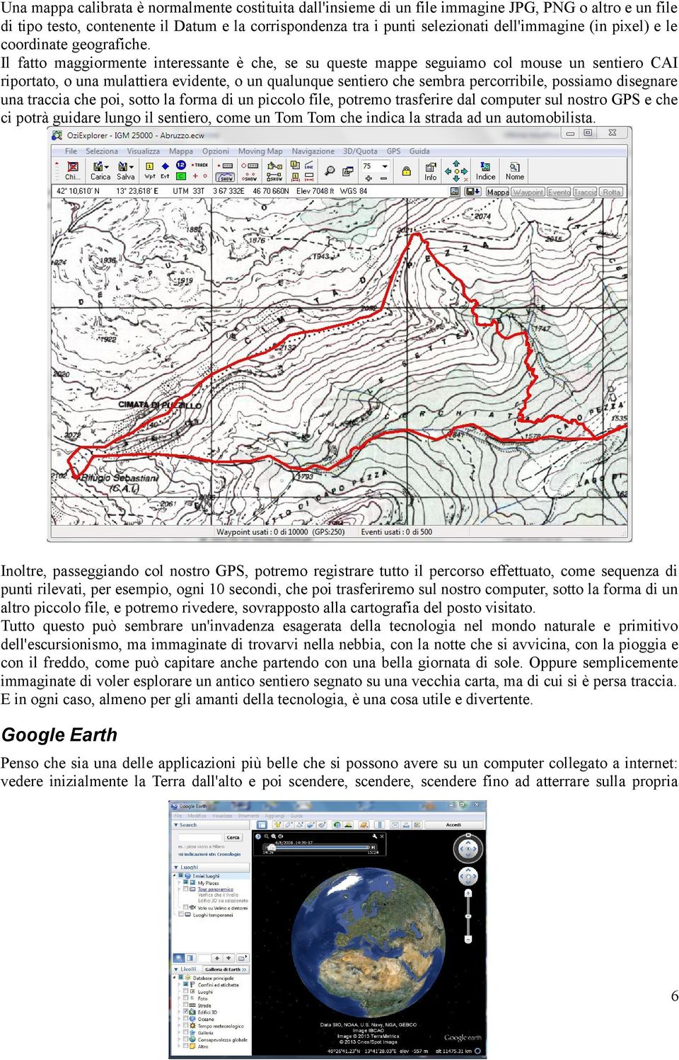 Il fatto maggiormente interessante è che, se su queste mappe seguiamo col mouse un sentiero CAI riportato, o una mulattiera evidente, o un qualunque sentiero che sembra percorribile, possiamo