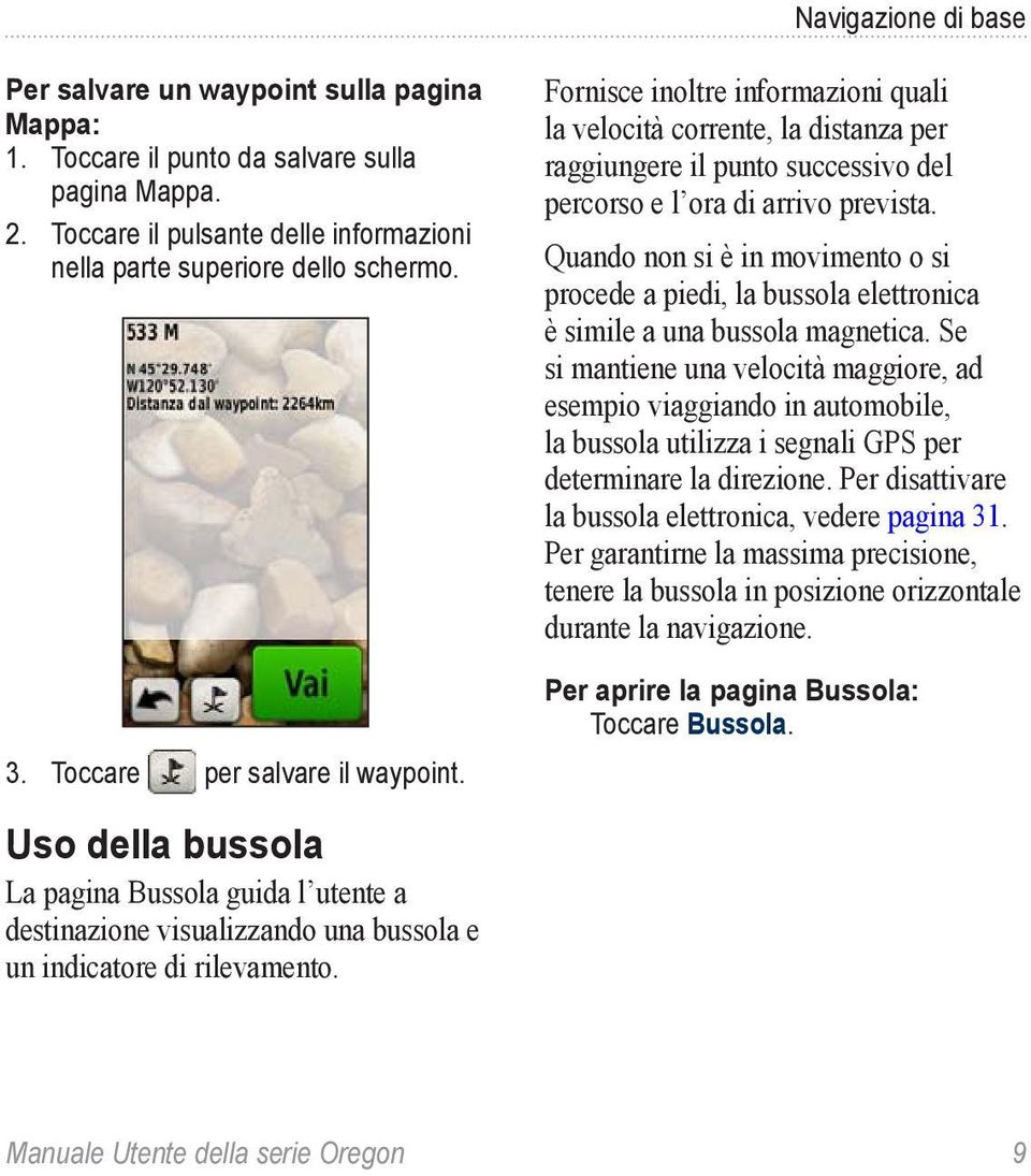 Fornisce inoltre informazioni quali la velocità corrente, la distanza per raggiungere il punto successivo del percorso e l ora di arrivo prevista.