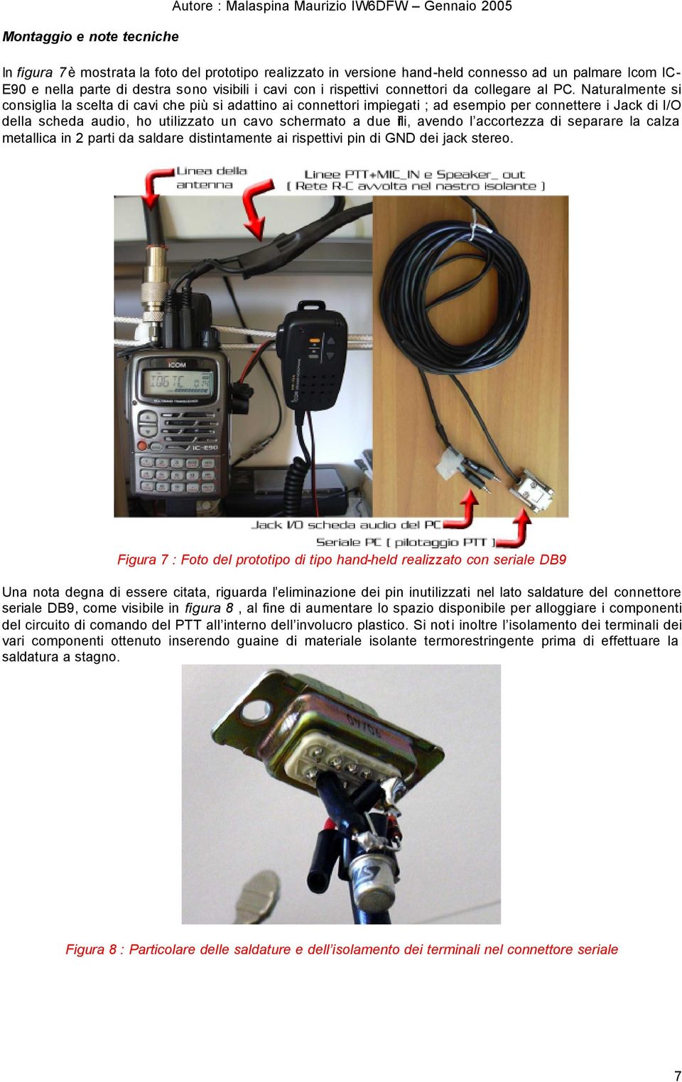 Naturalmente si consiglia la scelta di cavi che più si adattino ai connettori impiegati ; ad esempio per connettere i Jack di I/O della scheda audio, ho utilizzato un cavo schermato a due fili,