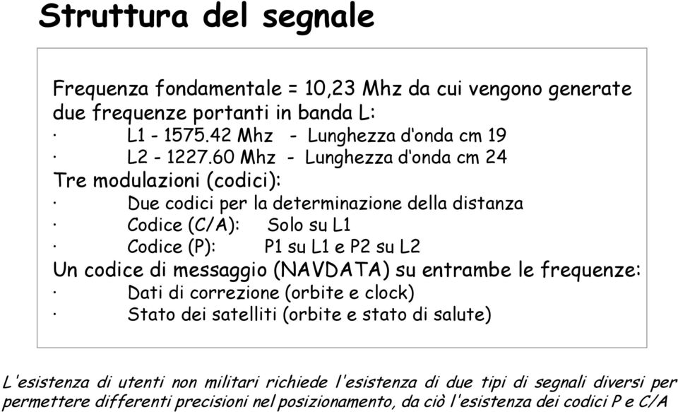 60 Mhz - Lunghezza d onda cm 24 Tre modulazioni (codici): Due codici per la determinazione della distanza Codice (C/A): Solo su L1 Codice (P): P1 su L1 e P2 su L2