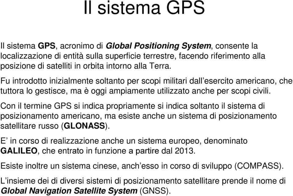 Con il termine GPS si indica propriamente si indica soltanto il sistema di posizionamento americano, ma esiste anche un sistema di posizionamento satellitare russo (GLONASS).