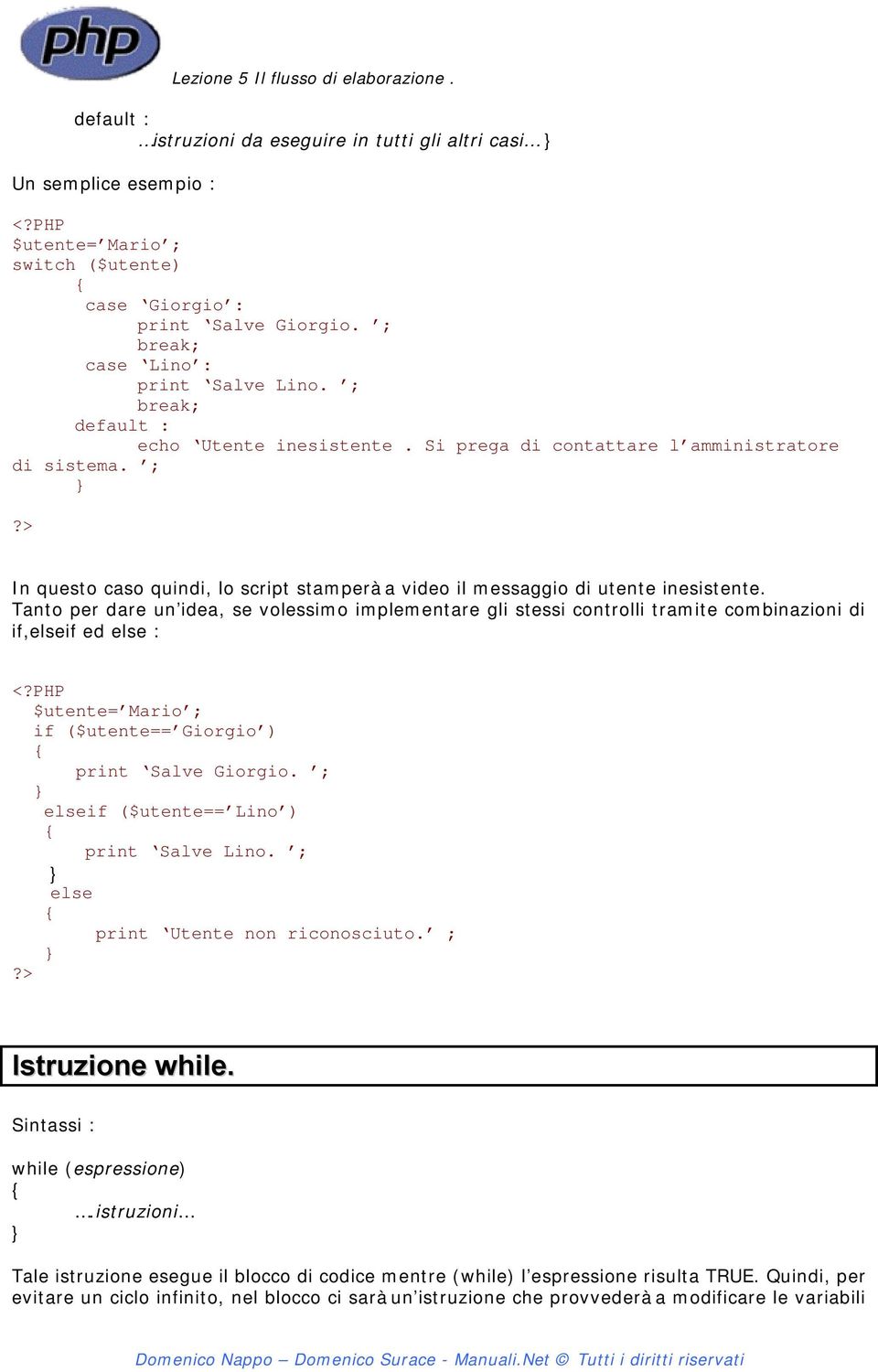 Tanto per dare un idea, se volessimo implementare gli stessi controlli tramite combinazioni di if,elseif ed else : <?PHP $utente= Mario ; if ($utente== Giorgio ) { print Salve Giorgio.