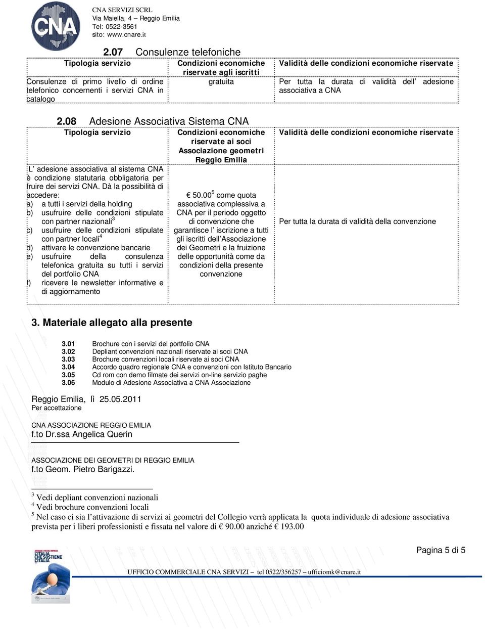 Dà la possibilità di accedere: a) a tutti i servizi della holding b) usufruire delle stipulate con partner nazionali 3 c) usufruire delle stipulate con partner locali 4 d) attivare le convenzione