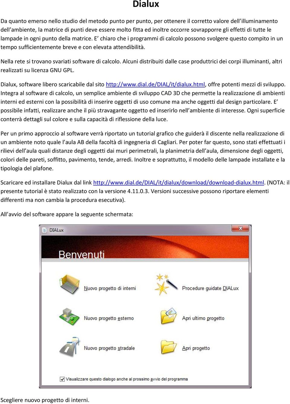 E chiaro che i programmi di calcolo possono svolgere questo compito in un tempo sufficientemente breve e con elevata attendibilità. Nella rete si trovano svariati software di calcolo.