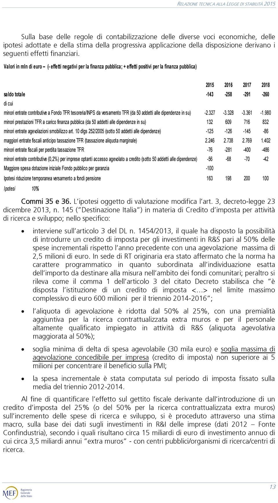 Valori in mln di euro (- effetti negativi per la finanza pubblica; + effetti positivi per la finanza pubblica) saldo totale di cui minori entrate contributive a Fondo TFR tesoreria/inps da versamento